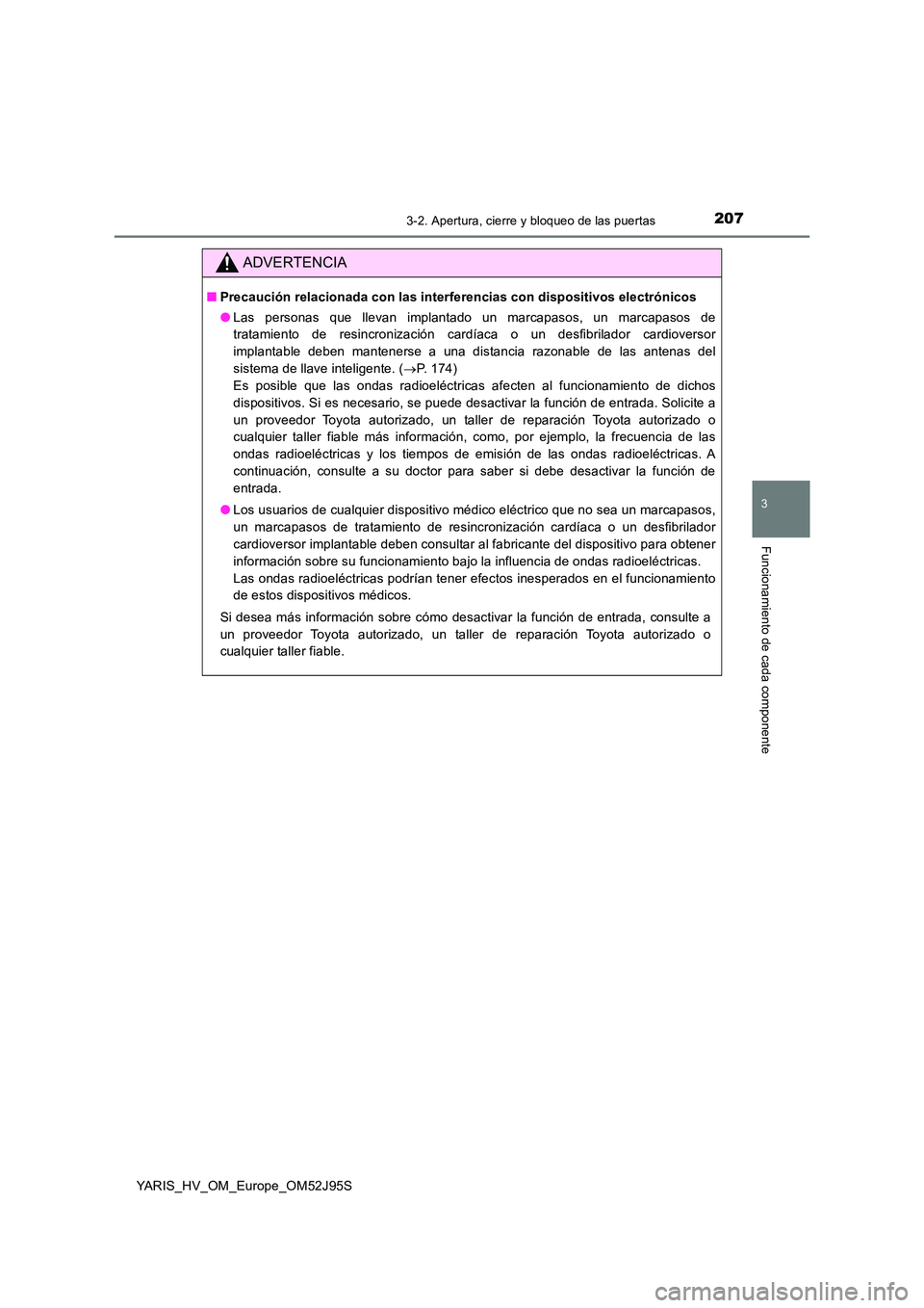 TOYOTA YARIS HATCHBACK 2018  Manual del propietario (in Spanish) 2073-2. Apertura, cierre y bloqueo de las puertas
3
Funcionamiento de cada componente
YARIS_HV_OM_Europe_OM52J95S
ADVERTENCIA
■Precaución relacionada con las interferencias con dispositivos electr
