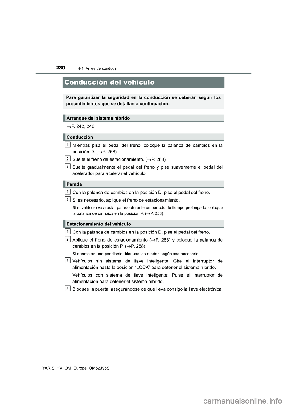 TOYOTA YARIS HATCHBACK 2018  Manual del propietario (in Spanish) 2304-1. Antes de conducir
YARIS_HV_OM_Europe_OM52J95S
Conducción del vehículo
P. 242, 246 
Mientras pisa el pedal  del freno, coloque la palanca de cambios en la 
posición D. ( P. 258) 
Suelt