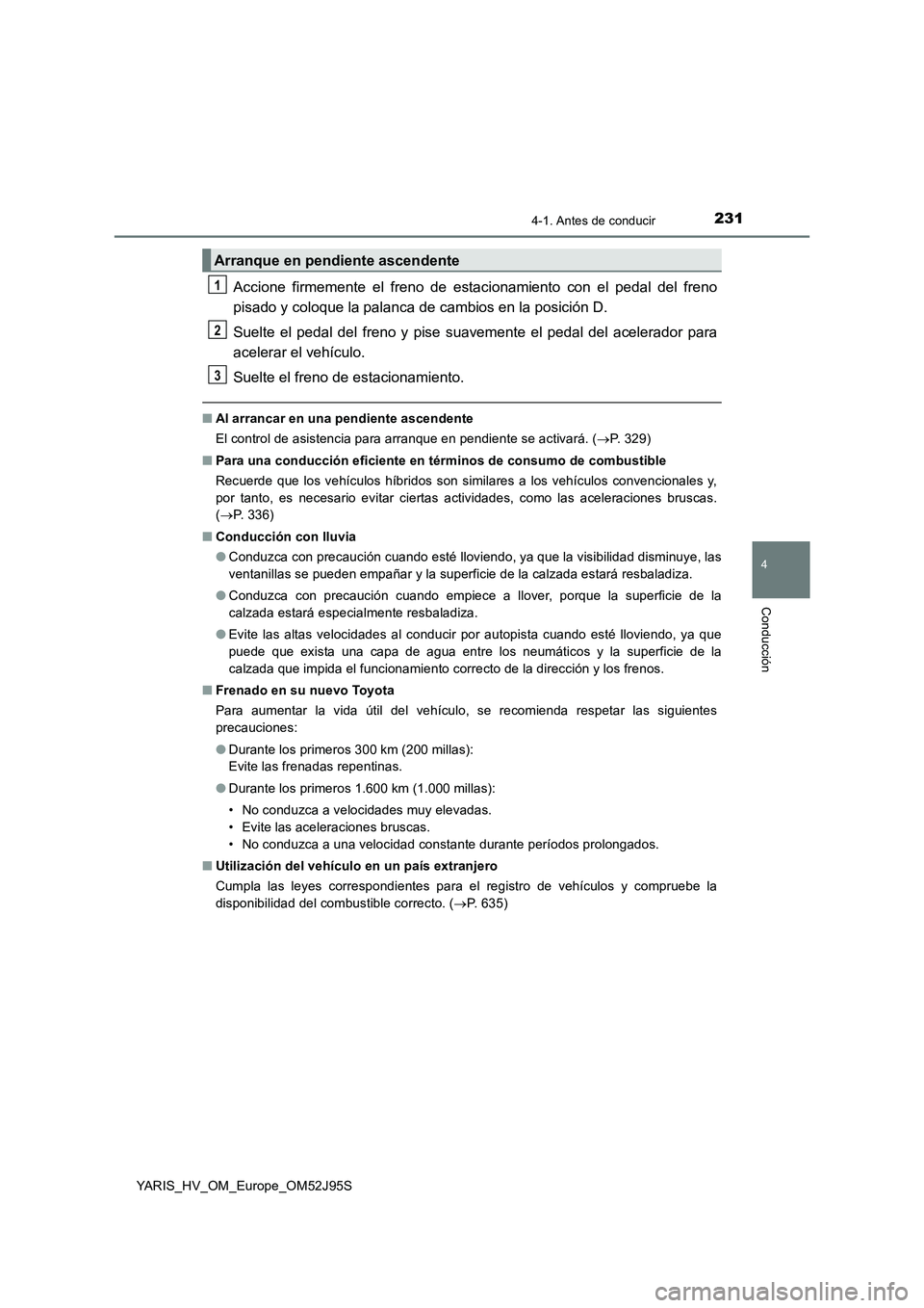 TOYOTA YARIS HATCHBACK 2018  Manual del propietario (in Spanish) 2314-1. Antes de conducir
4
Conducción
YARIS_HV_OM_Europe_OM52J95S
Accione firmemente el freno de estacionamiento con el pedal del freno 
pisado y coloque la palanca de cambios en la posición D. 
Su