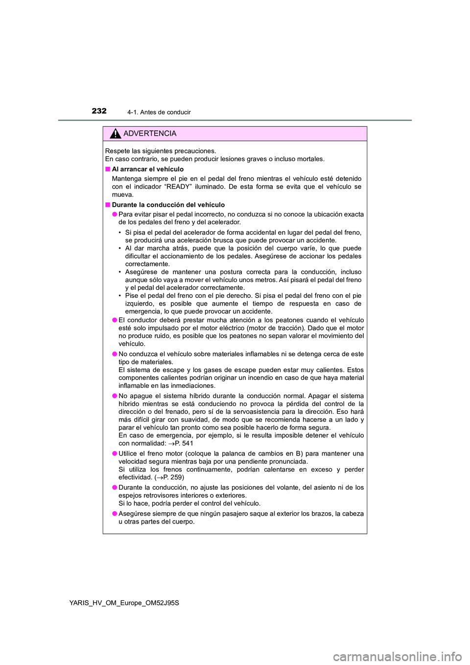 TOYOTA YARIS HATCHBACK 2018  Manual del propietario (in Spanish) 2324-1. Antes de conducir
YARIS_HV_OM_Europe_OM52J95S
ADVERTENCIA
Respete las siguientes precauciones.  
En caso contrario, se pueden producir lesiones graves o incluso mortales. 
■ Al arrancar el v