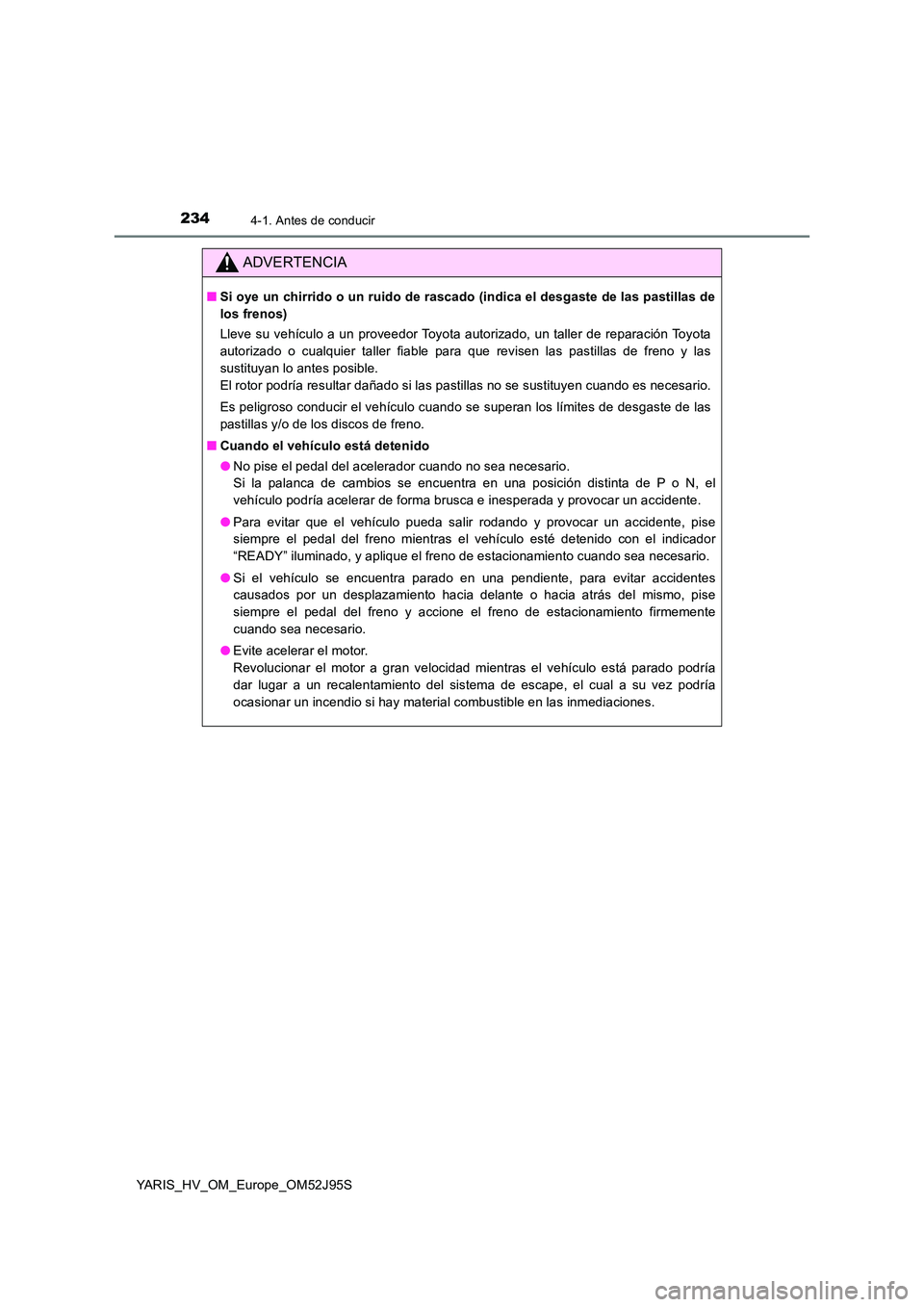 TOYOTA YARIS HATCHBACK 2018  Manual del propietario (in Spanish) 2344-1. Antes de conducir
YARIS_HV_OM_Europe_OM52J95S
ADVERTENCIA
■Si oye un chirrido o un ruido de rascado (indica el desgaste de las pastillas de 
los frenos) 
Lleve su vehículo a un proveedor To