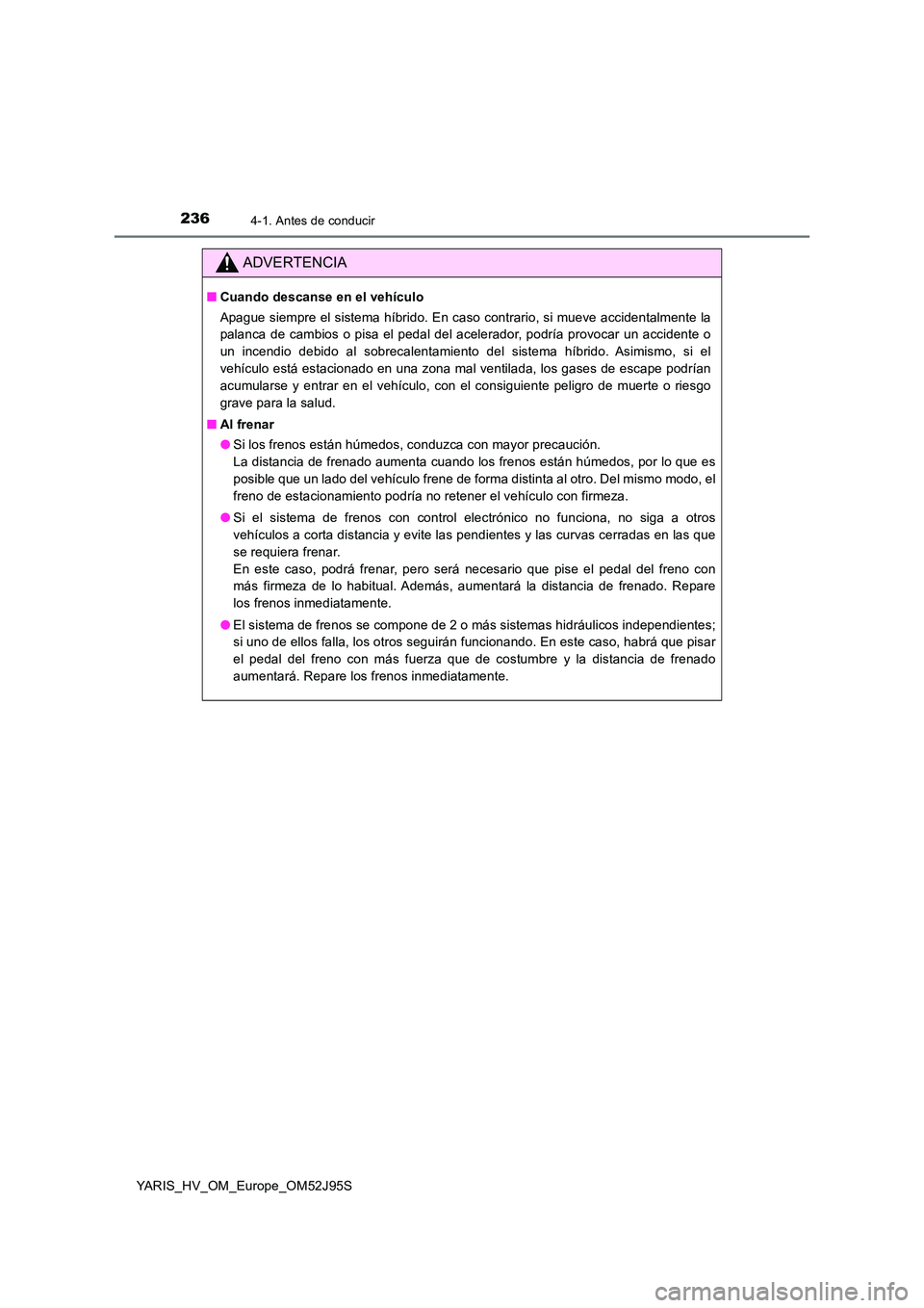 TOYOTA YARIS HATCHBACK 2018  Manual del propietario (in Spanish) 2364-1. Antes de conducir
YARIS_HV_OM_Europe_OM52J95S
ADVERTENCIA
■Cuando descanse en el vehículo 
Apague siempre el sistema híbrido. En caso contrario, si mueve accidentalmente la 
palanca de cam