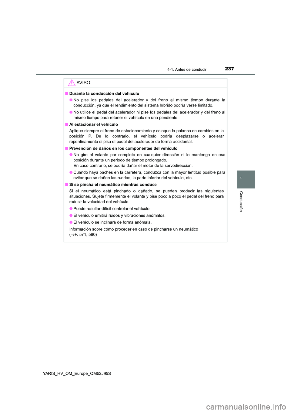 TOYOTA YARIS HATCHBACK 2018  Manual del propietario (in Spanish) 2374-1. Antes de conducir
4
Conducción
YARIS_HV_OM_Europe_OM52J95S
AV I S O
■Durante la conducción del vehículo 
● No pise los pedales del acelerador y del freno al mismo tiempo durante la 
con