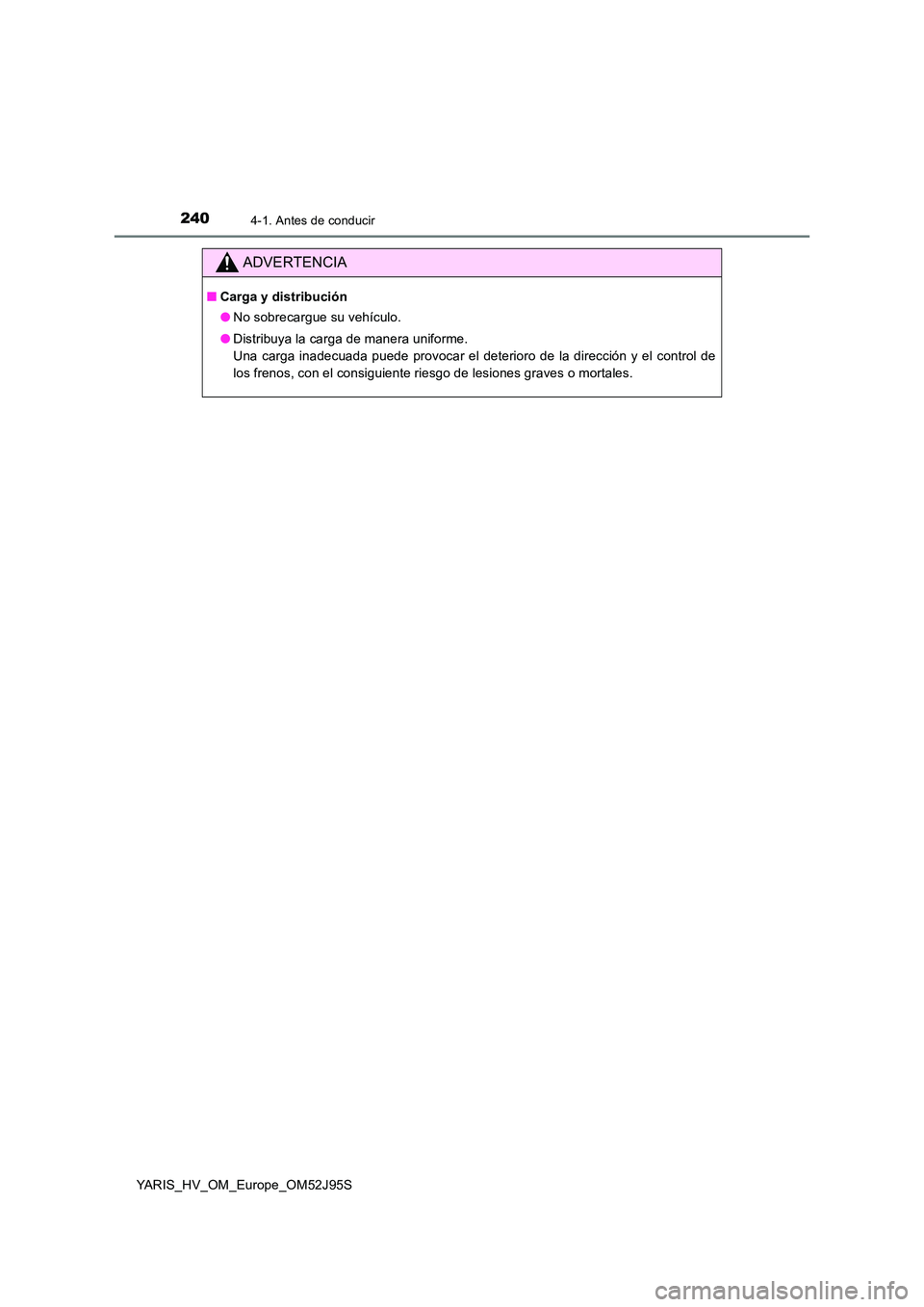 TOYOTA YARIS HATCHBACK 2018  Manual del propietario (in Spanish) 2404-1. Antes de conducir
YARIS_HV_OM_Europe_OM52J95S
ADVERTENCIA
■Carga y distribución 
● No sobrecargue su vehículo. 
● Distribuya la carga de manera uniforme.  
Una carga inadecuada puede p