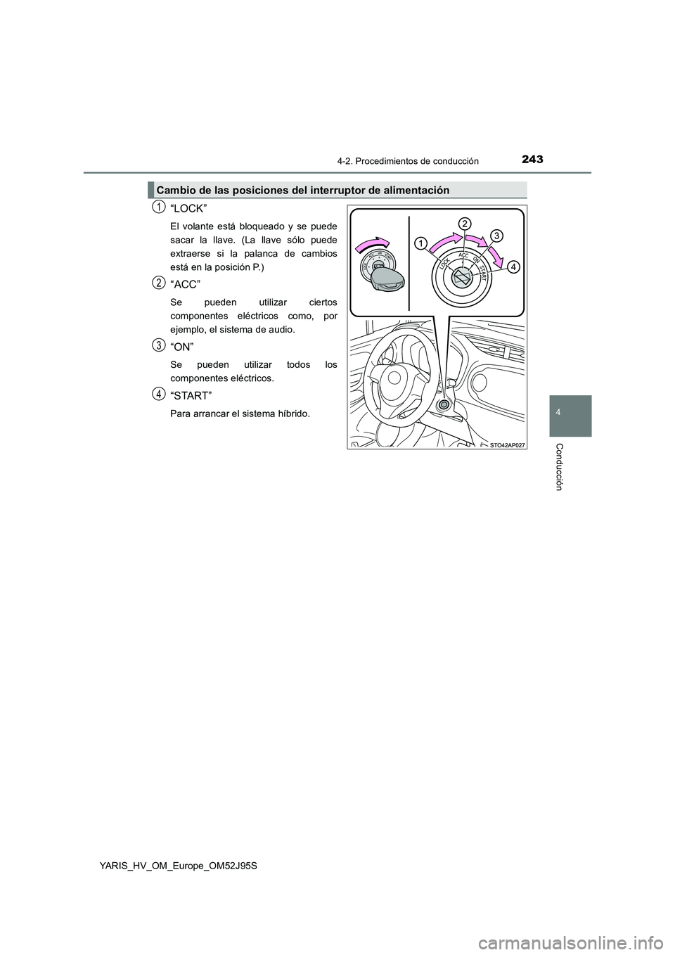 TOYOTA YARIS HATCHBACK 2018  Manual del propietario (in Spanish) 2434-2. Procedimientos de conducción
4
Conducción
YARIS_HV_OM_Europe_OM52J95S
“LOCK”
El volante está bloqueado y se puede 
sacar la llave. (La llave sólo puede
extraerse si la palanca de cambi