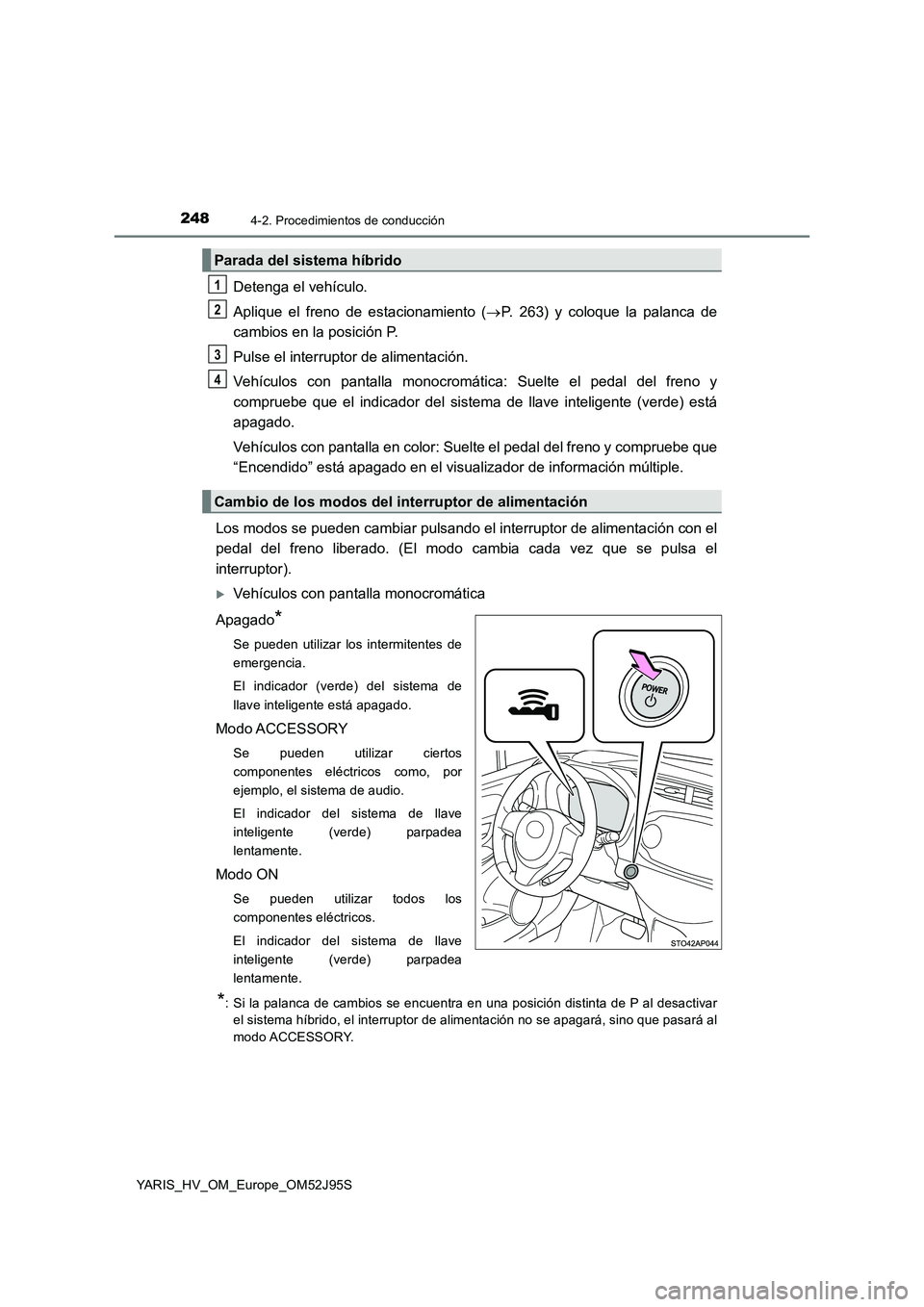 TOYOTA YARIS HATCHBACK 2018  Manual del propietario (in Spanish) 2484-2. Procedimientos de conducción
YARIS_HV_OM_Europe_OM52J95S
Detenga el vehículo. 
Aplique el freno de estacionamiento ( P. 263) y coloque la palanca de 
cambios en la posición P. 
Pulse el 