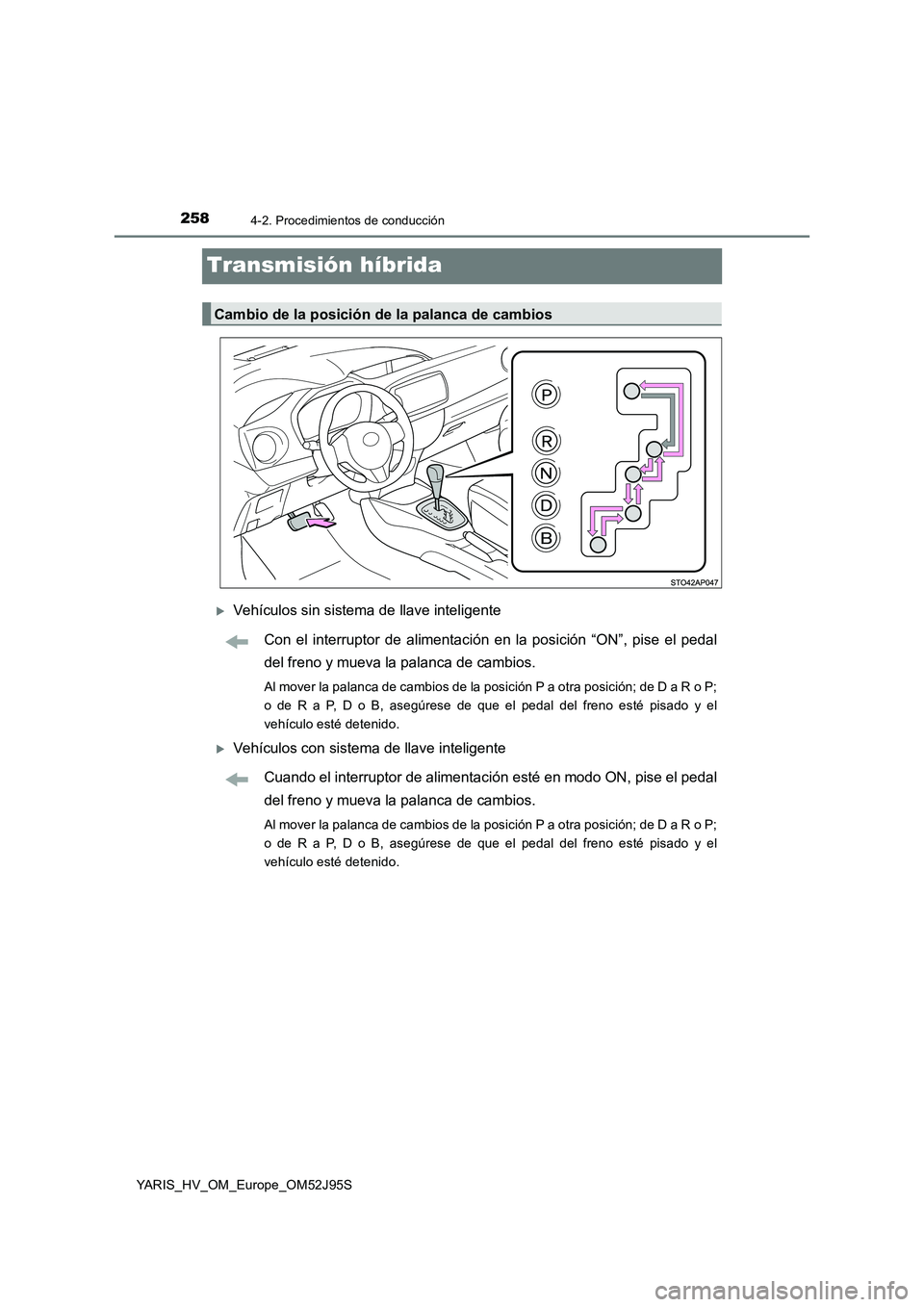 TOYOTA YARIS HATCHBACK 2018  Manual del propietario (in Spanish) 2584-2. Procedimientos de conducción
YARIS_HV_OM_Europe_OM52J95S
Transmisión híbrida
Vehículos sin sistema de llave inteligente 
Con el interruptor de alimentación en la posición “ON”, pi