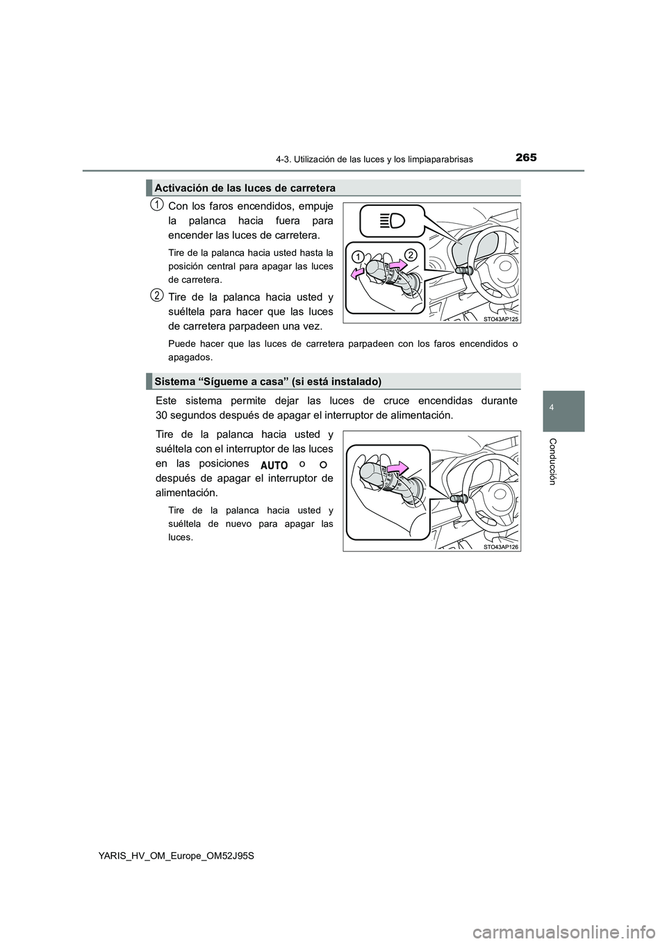 TOYOTA YARIS HATCHBACK 2018  Manual del propietario (in Spanish) 2654-3. Utilización de las luces y los limpiaparabrisas
4
Conducción
YARIS_HV_OM_Europe_OM52J95S
Con los faros encendidos, empuje 
la palanca hacia fuera para
encender las luces de carretera. 
Tire 