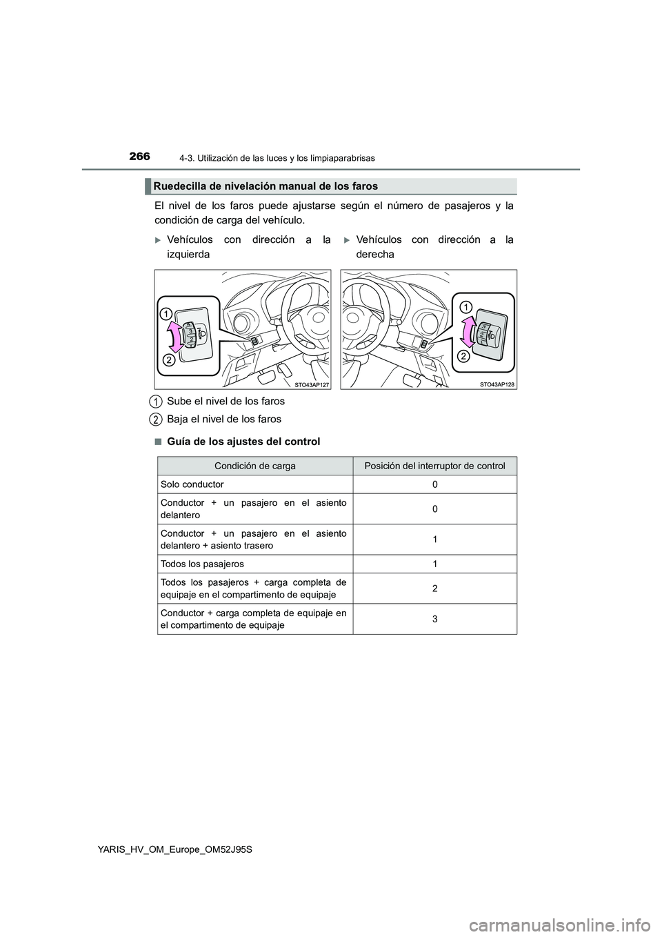 TOYOTA YARIS HATCHBACK 2018  Manual del propietario (in Spanish) 2664-3. Utilización de las luces y los limpiaparabrisas
YARIS_HV_OM_Europe_OM52J95S
El nivel de los faros puede ajustarse según el número de pasajeros y la 
condición de carga del vehículo.
■Gu