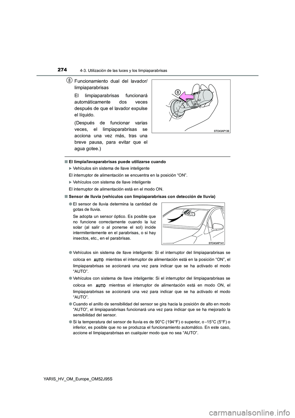 TOYOTA YARIS HATCHBACK 2018 Manual del propietario (in Spanish) 2744-3. Utilización de las luces y los limpiaparabrisas
YARIS_HV_OM_Europe_OM52J95S
Funcionamiento dual del lavador/
limpiaparabrisas
El limpiaparabrisas funcionará
automáticamente dos veces
des TOYOTA YARIS HATCHBACK 2018 Manual del propietario (in Spanish) 2744-3. Utilización de las luces y los limpiaparabrisas
YARIS_HV_OM_Europe_OM52J95S
Funcionamiento dual del lavador/
limpiaparabrisas
El limpiaparabrisas funcionará
automáticamente dos veces
des