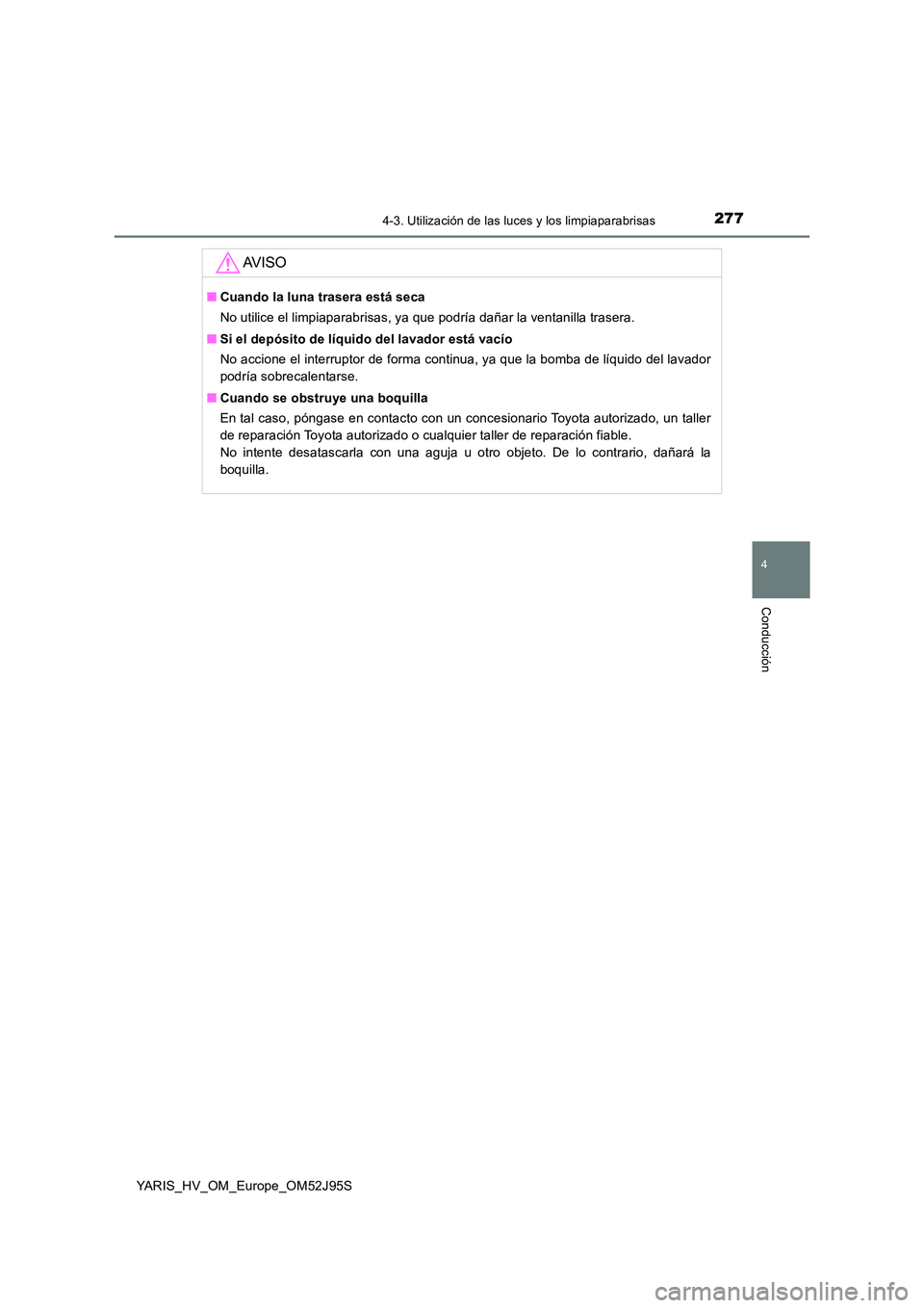 TOYOTA YARIS HATCHBACK 2018  Manual del propietario (in Spanish) 2774-3. Utilización de las luces y los limpiaparabrisas
4
Conducción
YARIS_HV_OM_Europe_OM52J95S
AV I S O
■Cuando la luna trasera está seca 
No utilice el limpiaparabrisas, ya que podría dañar 