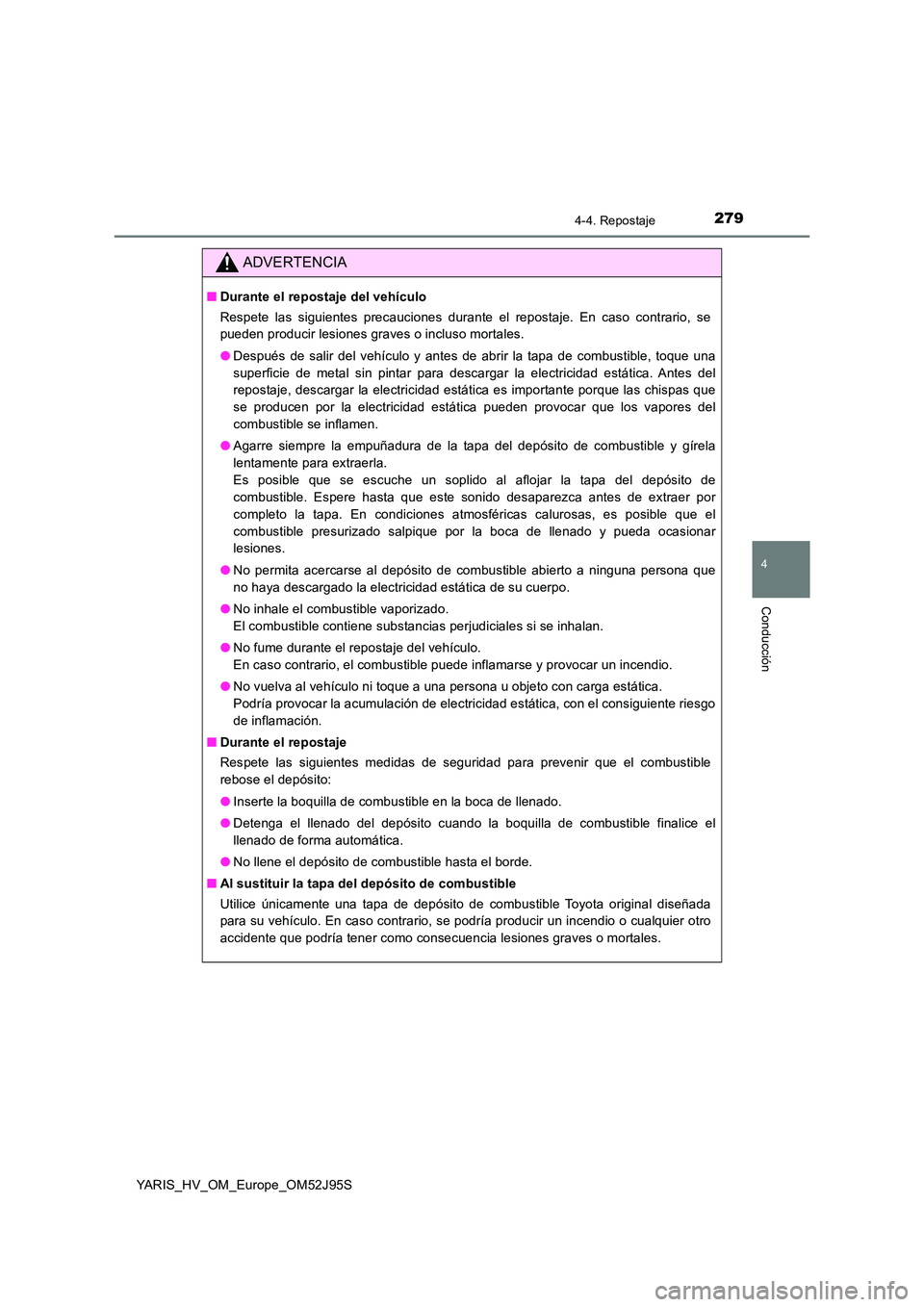TOYOTA YARIS HATCHBACK 2018  Manual del propietario (in Spanish) 2794-4. Repostaje
4
Conducción
YARIS_HV_OM_Europe_OM52J95S
ADVERTENCIA
■Durante el repostaje del vehículo 
Respete las siguientes precauciones durante el repostaje. En caso contrario, se 
pueden p