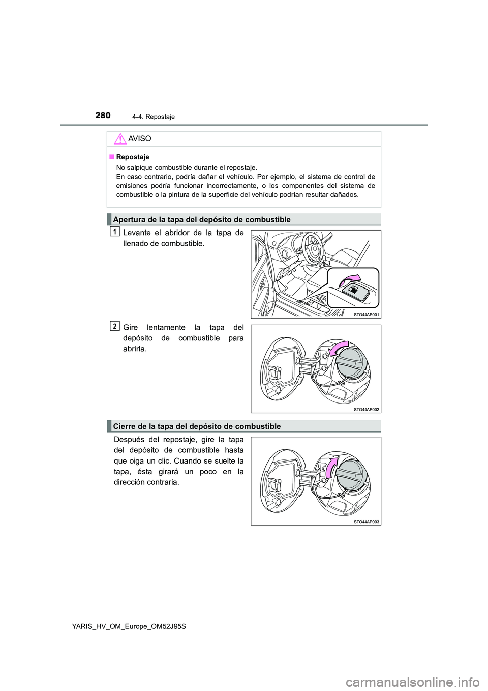 TOYOTA YARIS HATCHBACK 2018  Manual del propietario (in Spanish) 2804-4. Repostaje
YARIS_HV_OM_Europe_OM52J95S
Levante el abridor de la tapa de 
llenado de combustible. 
Gire lentamente la tapa del 
depósito de combustible para
abrirla. 
Después del repostaje, gi