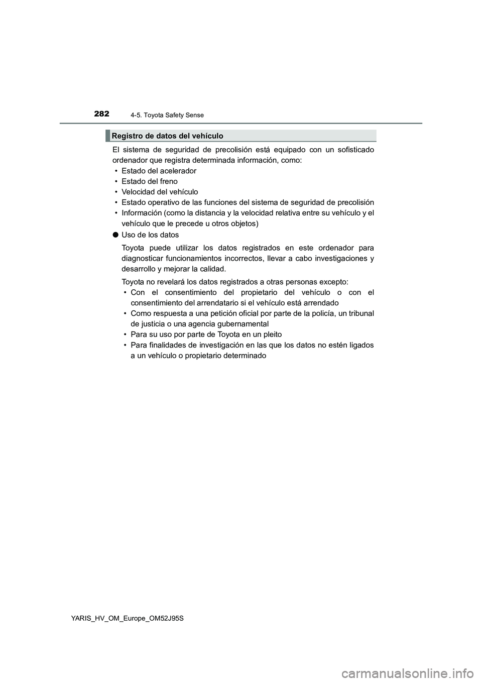 TOYOTA YARIS HATCHBACK 2018  Manual del propietario (in Spanish) 2824-5. Toyota Safety Sense
YARIS_HV_OM_Europe_OM52J95S
El sistema de seguridad de precolisión está equipado con un sofisticado 
ordenador que registra determinada información, como: 
• Estado de