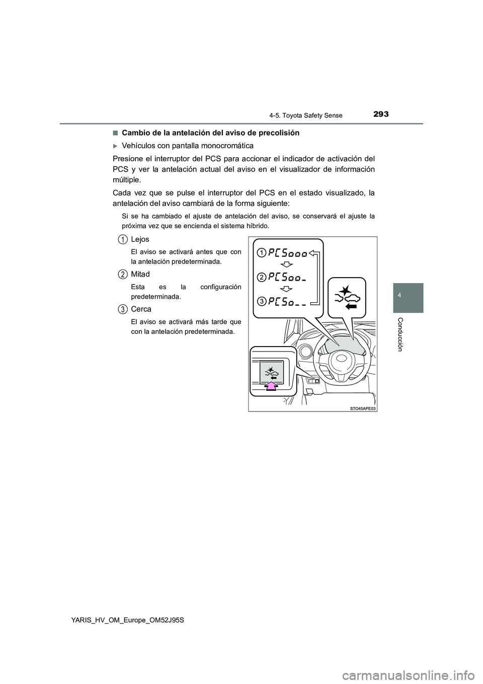 TOYOTA YARIS HATCHBACK 2018  Manual del propietario (in Spanish) 2934-5. Toyota Safety Sense
4
Conducción
YARIS_HV_OM_Europe_OM52J95S 
■Cambio de la antelación del aviso de precolisión
Vehículos con pantalla monocromática 
Presione el interruptor del PCS 