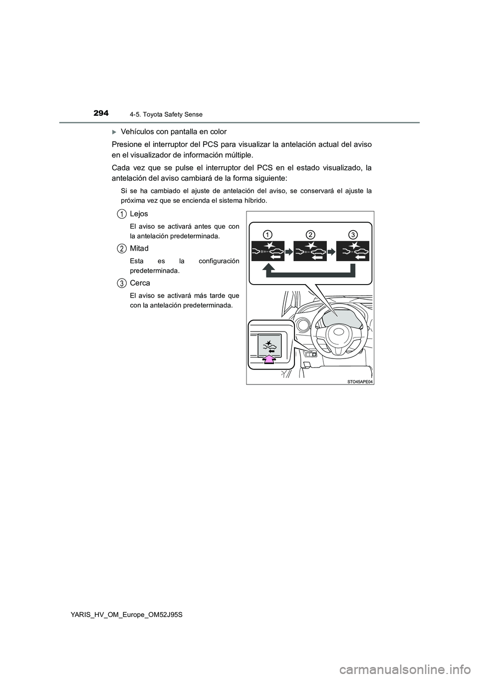 TOYOTA YARIS HATCHBACK 2018  Manual del propietario (in Spanish) 2944-5. Toyota Safety Sense
YARIS_HV_OM_Europe_OM52J95S
Vehículos con pantalla en color 
Presione el interruptor del PCS para vis ualizar la antelación actual del aviso 
en el visualizador de inf