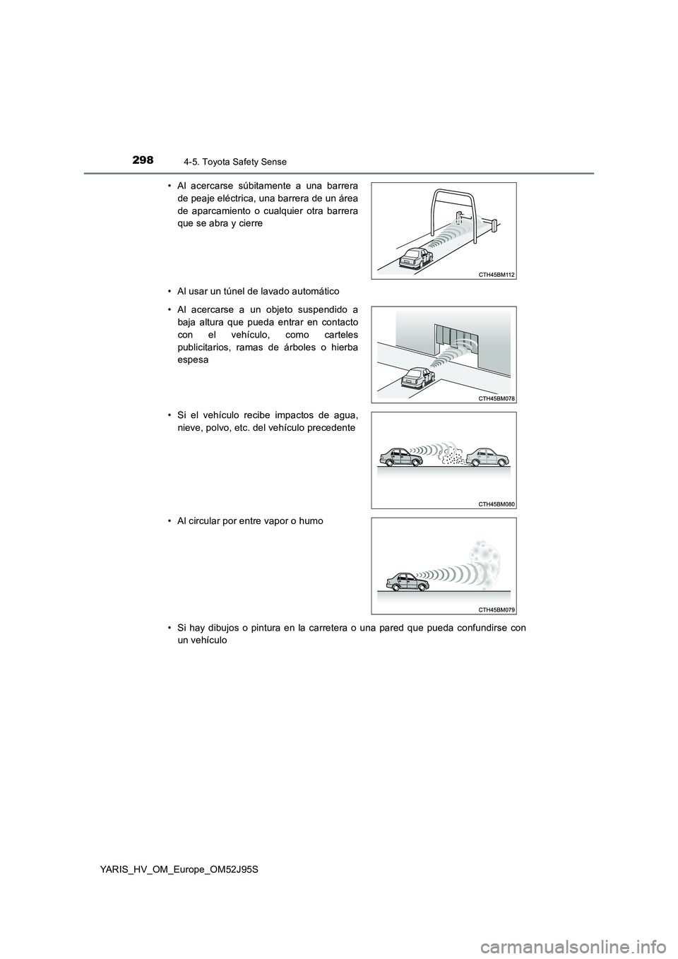 TOYOTA YARIS HATCHBACK 2018  Manual del propietario (in Spanish) 2984-5. Toyota Safety Sense
YARIS_HV_OM_Europe_OM52J95S 
• Al usar un túnel de lavado automático 
• Si hay dibujos o pintura en la carretera o una pared que pueda confundirse con 
un vehículo 
