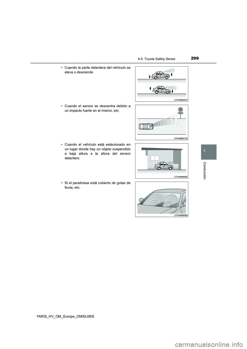 TOYOTA YARIS HATCHBACK 2018  Manual del propietario (in Spanish) 2994-5. Toyota Safety Sense
4
Conducción
YARIS_HV_OM_Europe_OM52J95S 
• Cuando la parte delantera del vehículo se 
eleva o desciende 
• Cuando el sensor se descentra debido a 
un impacto fuerte 