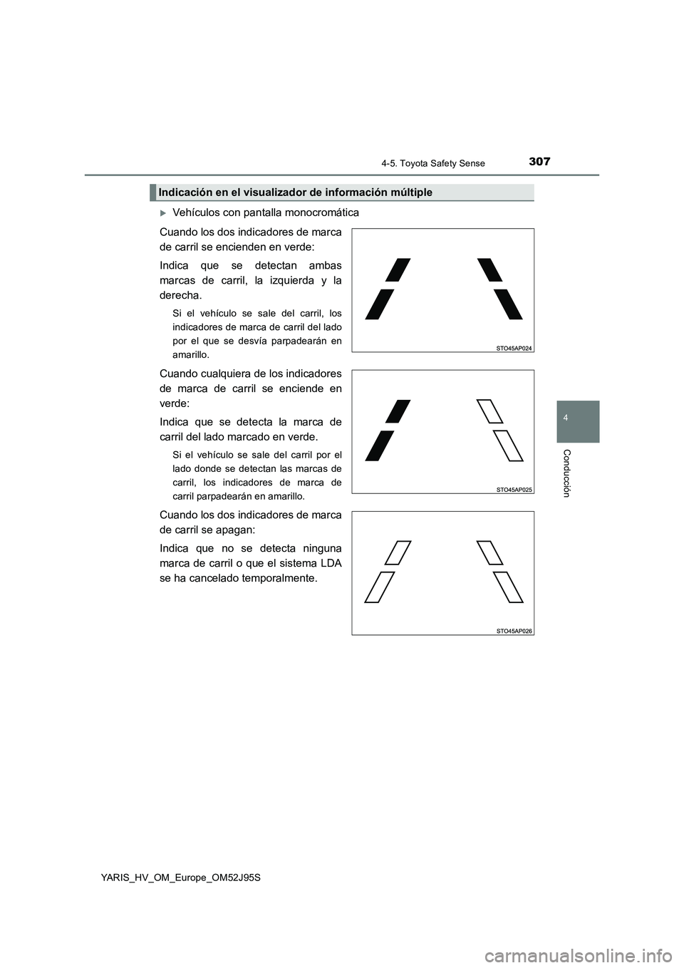 TOYOTA YARIS HATCHBACK 2018  Manual del propietario (in Spanish) 3074-5. Toyota Safety Sense
4
Conducción
YARIS_HV_OM_Europe_OM52J95S
Vehículos con pantalla monocromática 
Cuando los dos indicadores de marca 
de carril se encienden en verde:  
Indica que se d