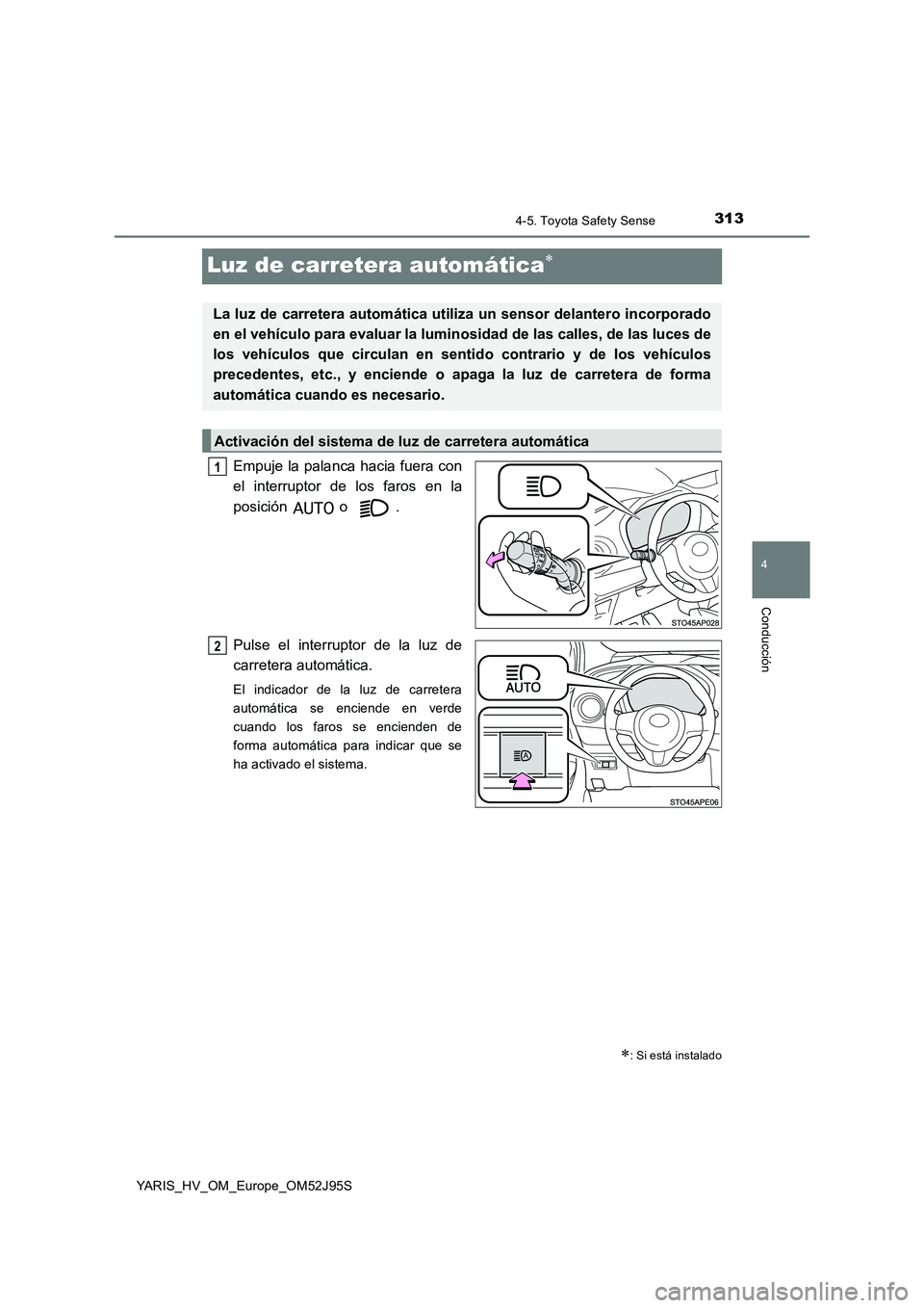 TOYOTA YARIS HATCHBACK 2018  Manual del propietario (in Spanish) 313
4
4-5. Toyota Safety Sense
Conducción
YARIS_HV_OM_Europe_OM52J95S
Luz de carretera automática
Empuje la palanca hacia fuera con 
el interruptor de los faros en la 
posición  o . 
Pulse el in
