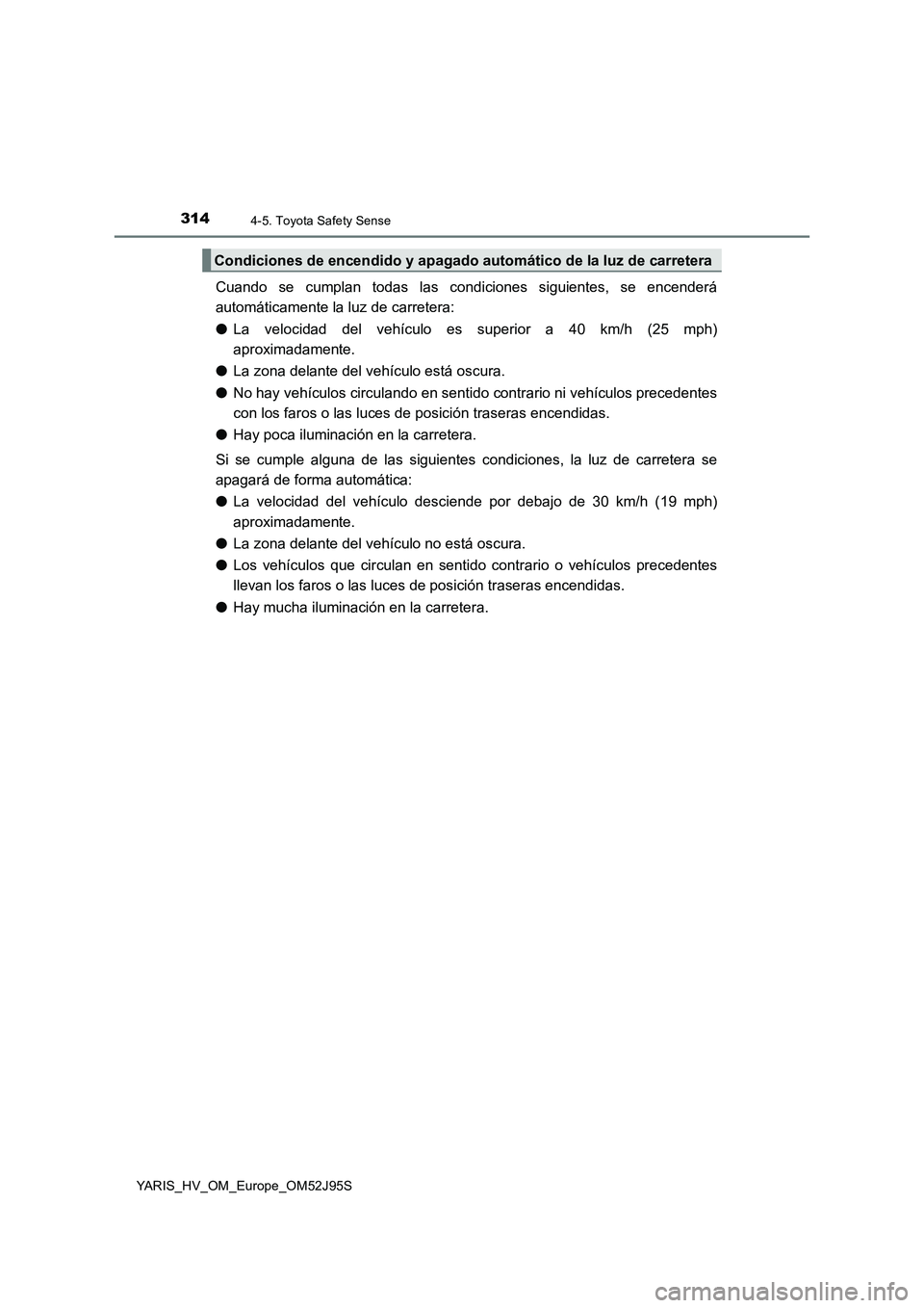 TOYOTA YARIS HATCHBACK 2018  Manual del propietario (in Spanish) 3144-5. Toyota Safety Sense
YARIS_HV_OM_Europe_OM52J95S
Cuando se cumplan todas las condiciones siguientes, se encenderá 
automáticamente la luz de carretera: 
● La velocidad del vehículo es supe
