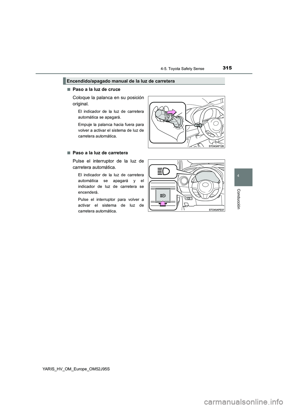 TOYOTA YARIS HATCHBACK 2018  Manual del propietario (in Spanish) 3154-5. Toyota Safety Sense
4
Conducción
YARIS_HV_OM_Europe_OM52J95S 
■Paso a la luz de cruce 
Coloque la palanca en su posición 
original.
El indicador de la luz de carretera 
automática se apag