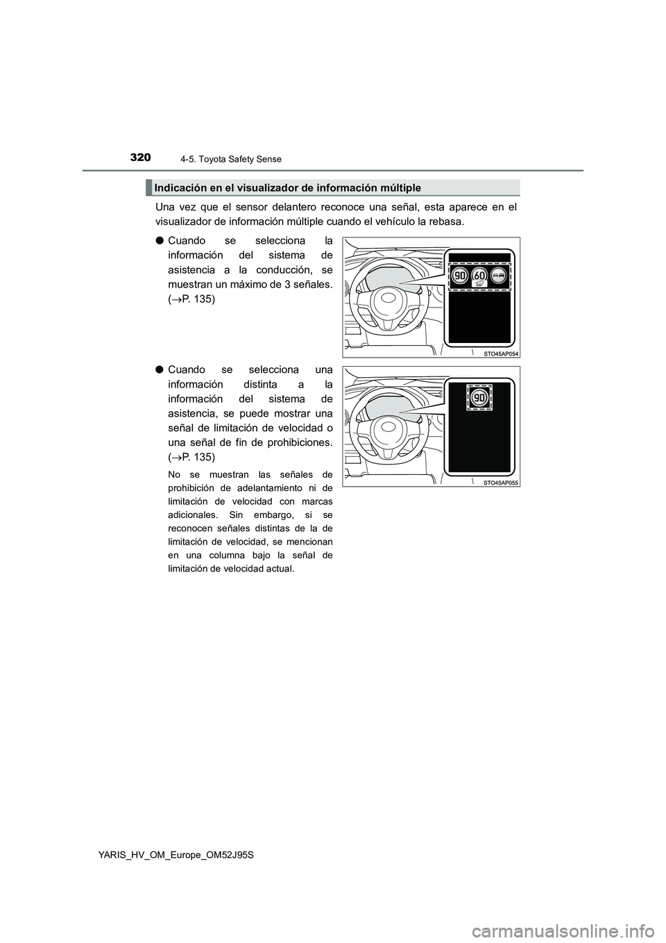 TOYOTA YARIS HATCHBACK 2018  Manual del propietario (in Spanish) 3204-5. Toyota Safety Sense
YARIS_HV_OM_Europe_OM52J95S
Una vez que el sensor delantero reconoce una señal, esta aparece en el 
visualizador de información múltiple cuando el vehículo la rebasa. 
