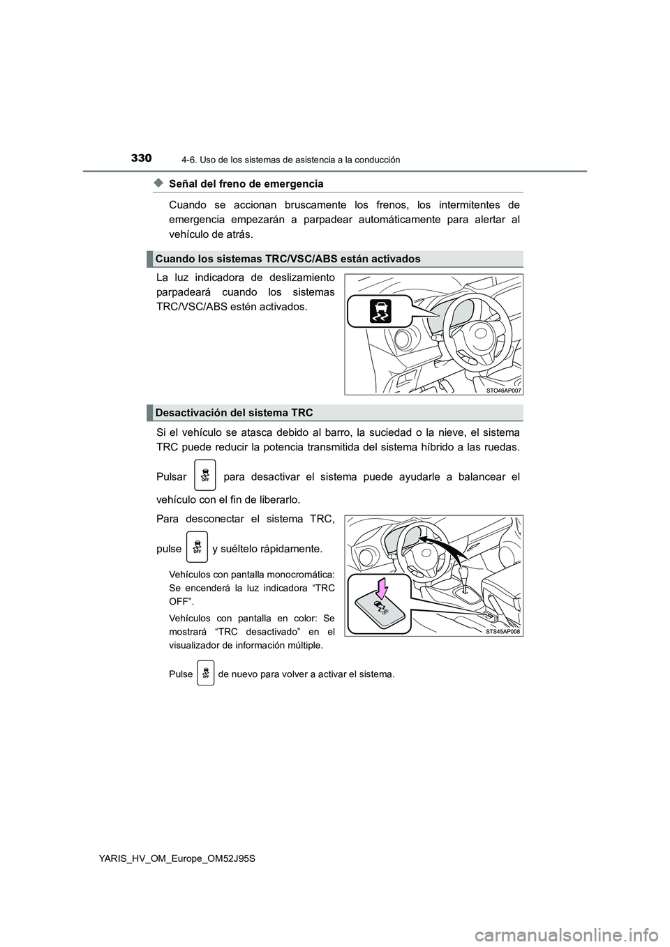 TOYOTA YARIS HATCHBACK 2018  Manual del propietario (in Spanish) 3304-6. Uso de los sistemas de asistencia a la conducción
YARIS_HV_OM_Europe_OM52J95S
◆Señal del freno de emergencia 
Cuando se accionan bruscamente los frenos, los intermitentes de 
emergencia em