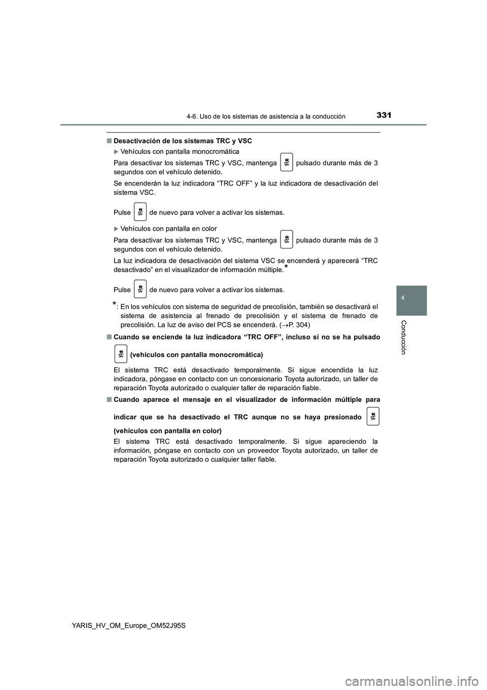 TOYOTA YARIS HATCHBACK 2018  Manual del propietario (in Spanish) 3314-6. Uso de los sistemas de asistencia a la conducción
4
Conducción
YARIS_HV_OM_Europe_OM52J95S
■Desactivación de los sistemas TRC y VSC
Vehículos con pantalla monocromática 
Para desacti