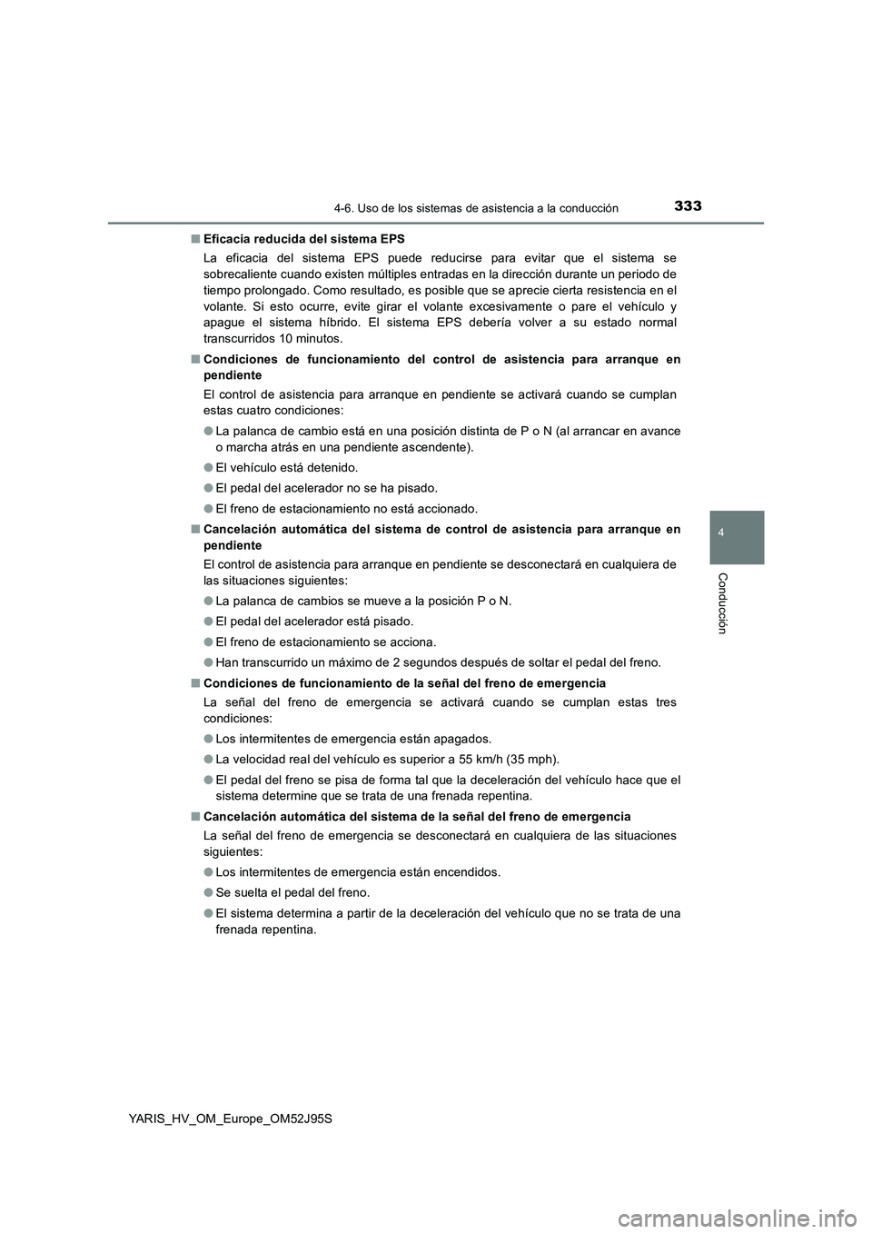 TOYOTA YARIS HATCHBACK 2018  Manual del propietario (in Spanish) 3334-6. Uso de los sistemas de asistencia a la conducción
4
Conducción
YARIS_HV_OM_Europe_OM52J95S 
■ Eficacia reducida del sistema EPS 
La eficacia del sistema EPS puede reducirse para evitar que
