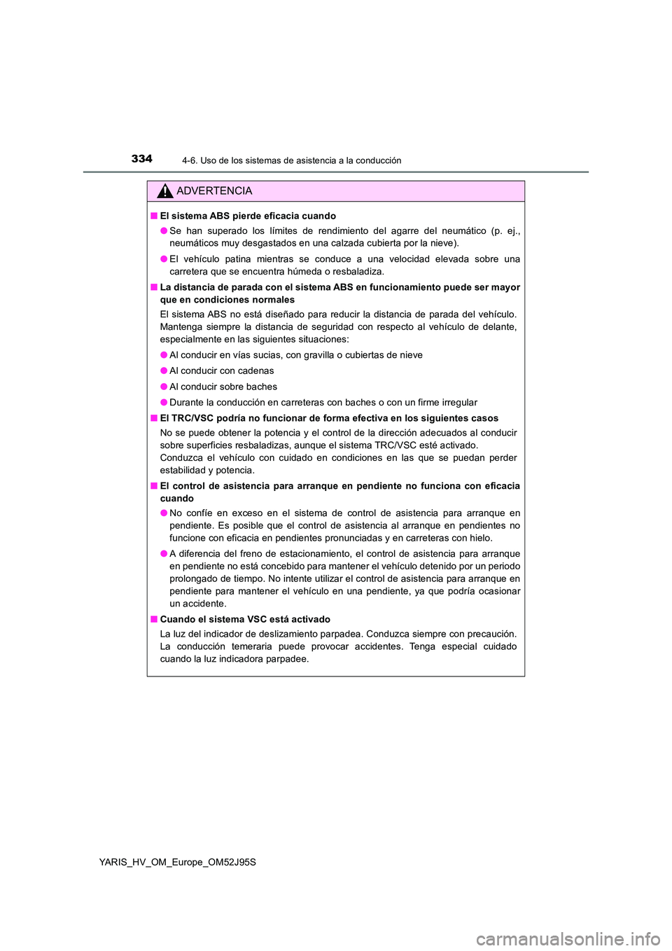 TOYOTA YARIS HATCHBACK 2018  Manual del propietario (in Spanish) 3344-6. Uso de los sistemas de asistencia a la conducción
YARIS_HV_OM_Europe_OM52J95S
ADVERTENCIA
■El sistema ABS pierde eficacia cuando 
● Se han superado los límites de rendimiento del agarre 