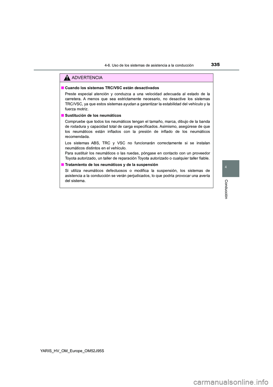 TOYOTA YARIS HATCHBACK 2018  Manual del propietario (in Spanish) 3354-6. Uso de los sistemas de asistencia a la conducción
4
Conducción
YARIS_HV_OM_Europe_OM52J95S
ADVERTENCIA
■Cuando los sistemas TRC/VSC están desactivados 
Preste especial atención y conduzc