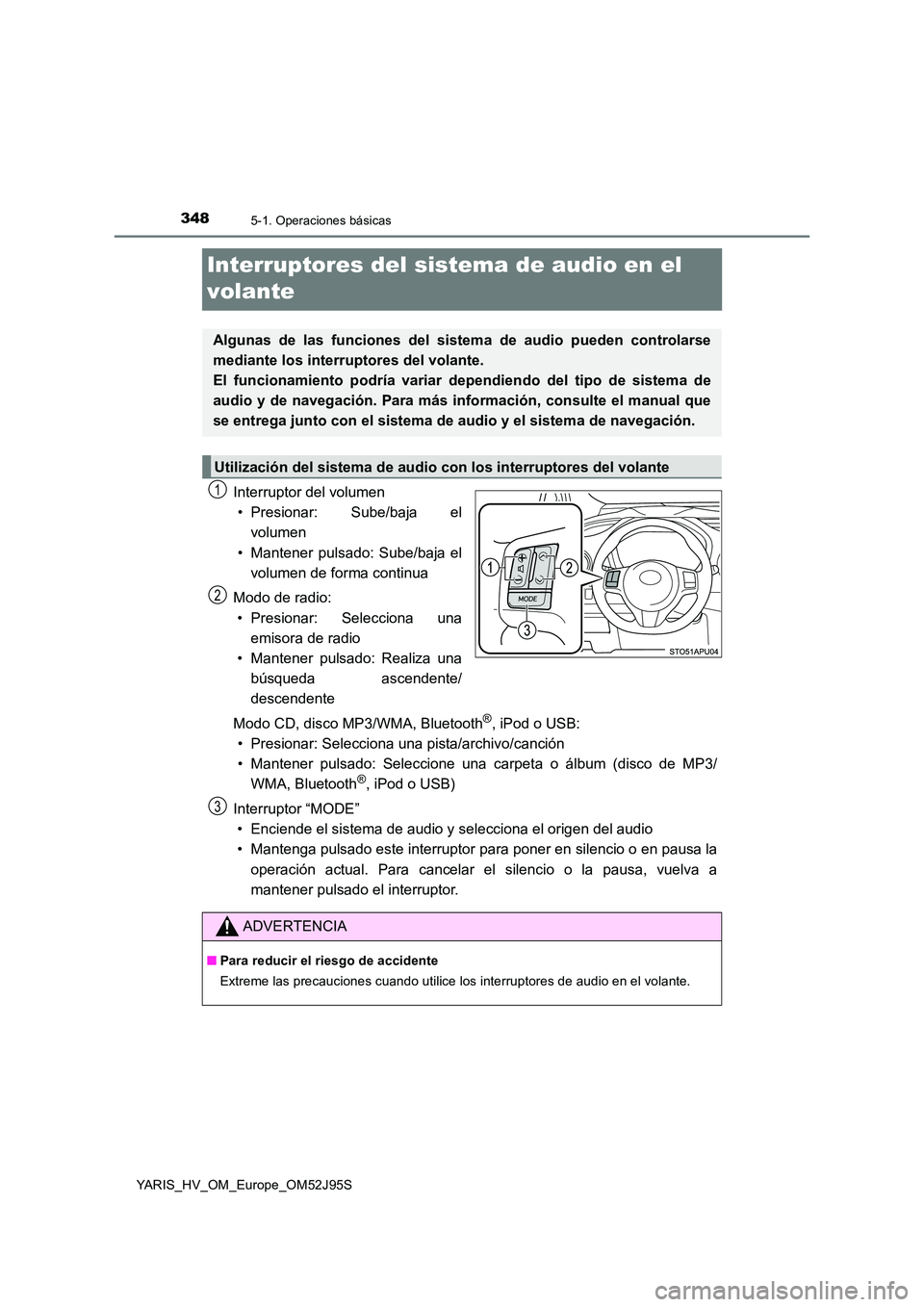 TOYOTA YARIS HATCHBACK 2018  Manual del propietario (in Spanish) 3485-1. Operaciones básicas
YARIS_HV_OM_Europe_OM52J95S
Interruptores del sistema de audio en el  
volante
Interruptor del volumen 
• Presionar: Sube/baja el
volumen 
• Mantener pulsado: Sube/baj