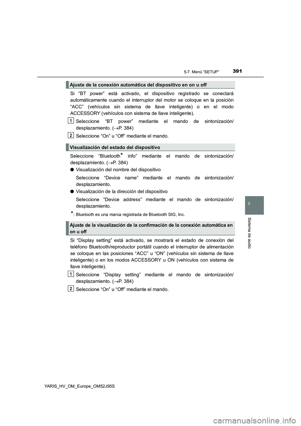 TOYOTA YARIS HATCHBACK 2018  Manual del propietario (in Spanish) 3915-7. Menú “SETUP”
5
Sistema de audio
YARIS_HV_OM_Europe_OM52J95S
Si “BT power” está activado, el dispositivo registrado se conectará 
automáticamente cuando el interruptor del motor se 