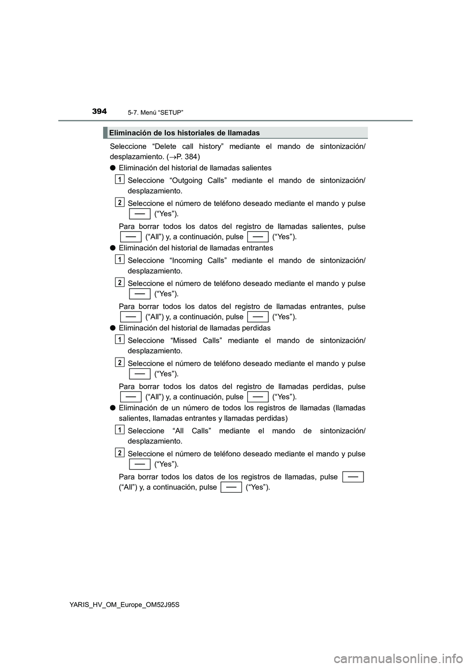 TOYOTA YARIS HATCHBACK 2018  Manual del propietario (in Spanish) 3945-7. Menú “SETUP”
YARIS_HV_OM_Europe_OM52J95S
Seleccione “Delete call history” mediante el mando de sintonización/ 
desplazamiento. ( P. 384) 
● Eliminación del historial de llamada