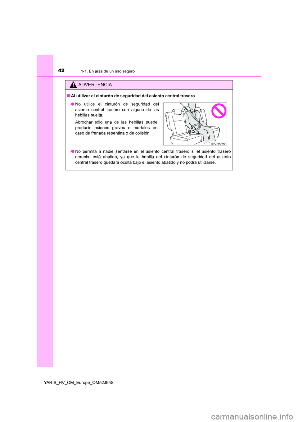 TOYOTA YARIS HATCHBACK 2018  Manual del propietario (in Spanish) 421-1. En aras de un uso seguro
YARIS_HV_OM_Europe_OM52J95S
ADVERTENCIA
■Al utilizar el cinturón de seguridad del asiento central trasero 
● No permita a nadie sentarse en el asiento central tras