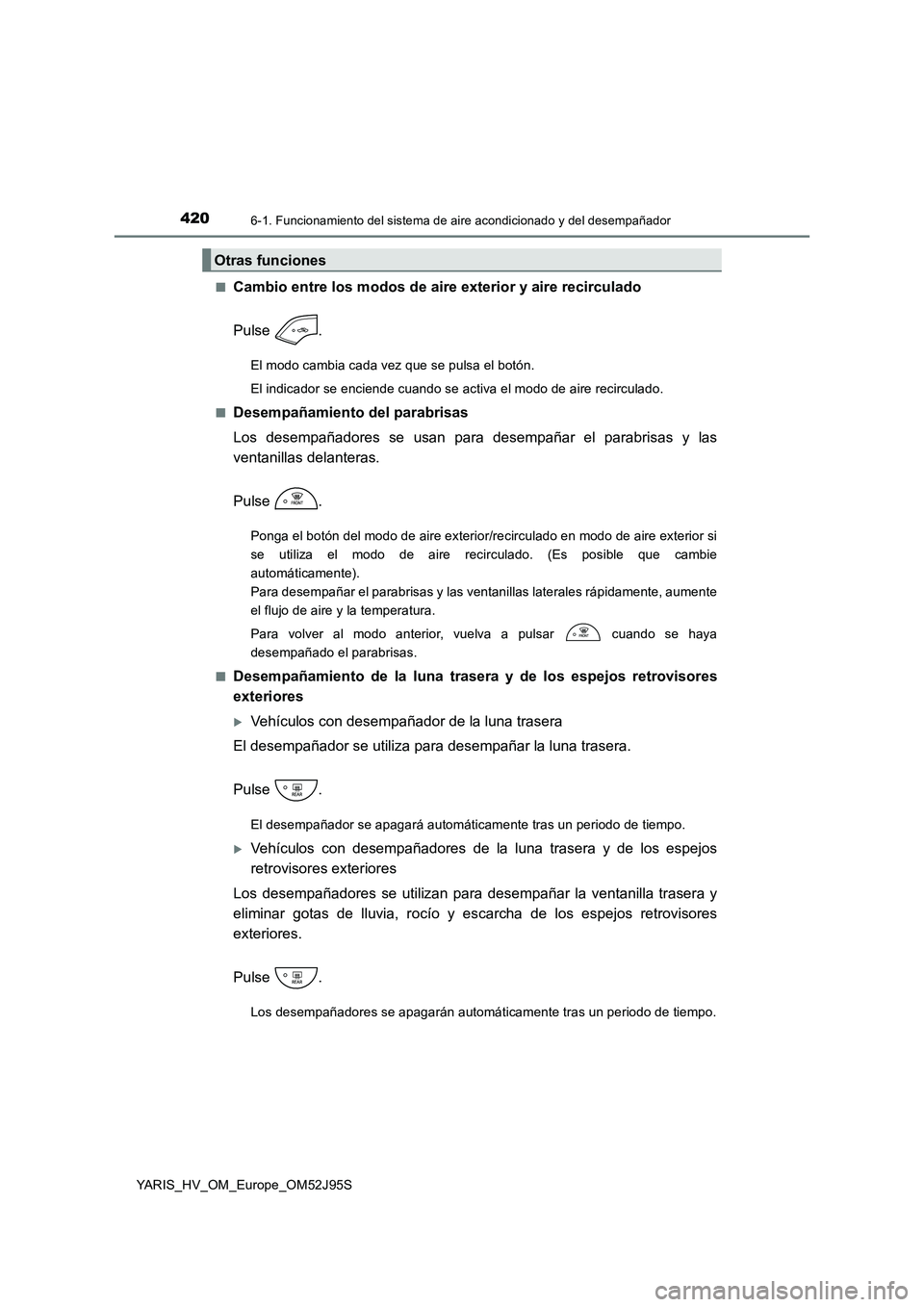 TOYOTA YARIS HATCHBACK 2018  Manual del propietario (in Spanish) 4206-1. Funcionamiento del sistema de aire acondicionado y del desempañador
YARIS_HV_OM_Europe_OM52J95S 
■Cambio entre los modos de aire exterior y aire recirculado 
Pulse .
El modo cambia cada vez