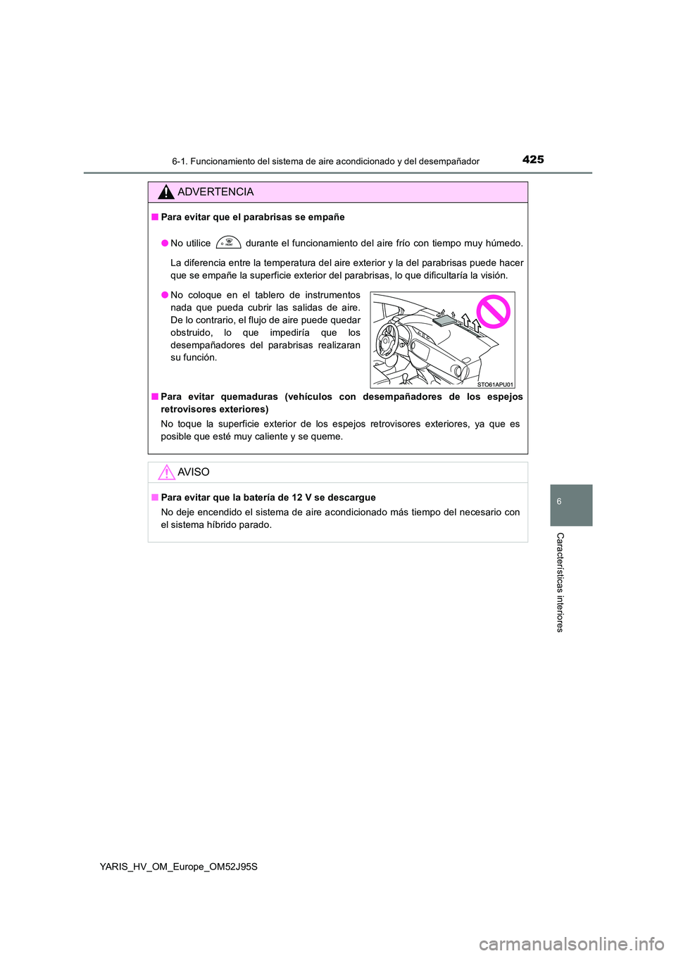 TOYOTA YARIS HATCHBACK 2018 Manual del propietario (in Spanish) 4256-1. Funcionamiento del sistema de aire acondicionado y del desempañador
6
Características interiores
YARIS_HV_OM_Europe_OM52J95S
ADVERTENCIA
■Para evitar que el parabrisas se empañe
● No u TOYOTA YARIS HATCHBACK 2018 Manual del propietario (in Spanish) 4256-1. Funcionamiento del sistema de aire acondicionado y del desempañador
6
Características interiores
YARIS_HV_OM_Europe_OM52J95S
ADVERTENCIA
■Para evitar que el parabrisas se empañe
● No u