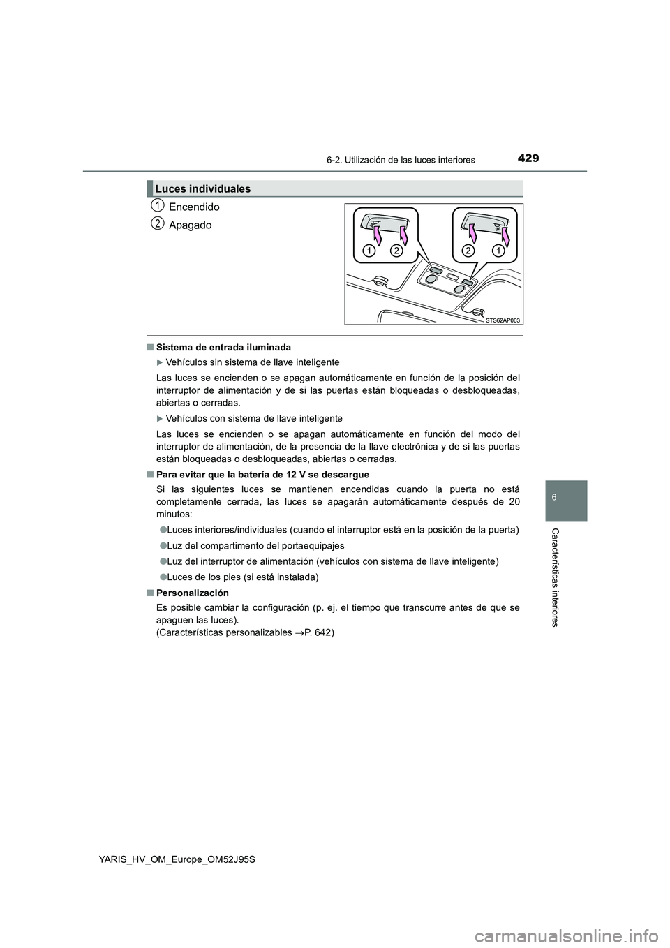 TOYOTA YARIS HATCHBACK 2018 Manual del propietario (in Spanish) 4296-2. Utilización de las luces interiores
6
Características interiores
YARIS_HV_OM_Europe_OM52J95S
Encendido
Apagado
■ Sistema de entrada iluminada
Vehículos sin sistema de llave inteligent TOYOTA YARIS HATCHBACK 2018 Manual del propietario (in Spanish) 4296-2. Utilización de las luces interiores
6
Características interiores
YARIS_HV_OM_Europe_OM52J95S
Encendido
Apagado
■ Sistema de entrada iluminada
Vehículos sin sistema de llave inteligent