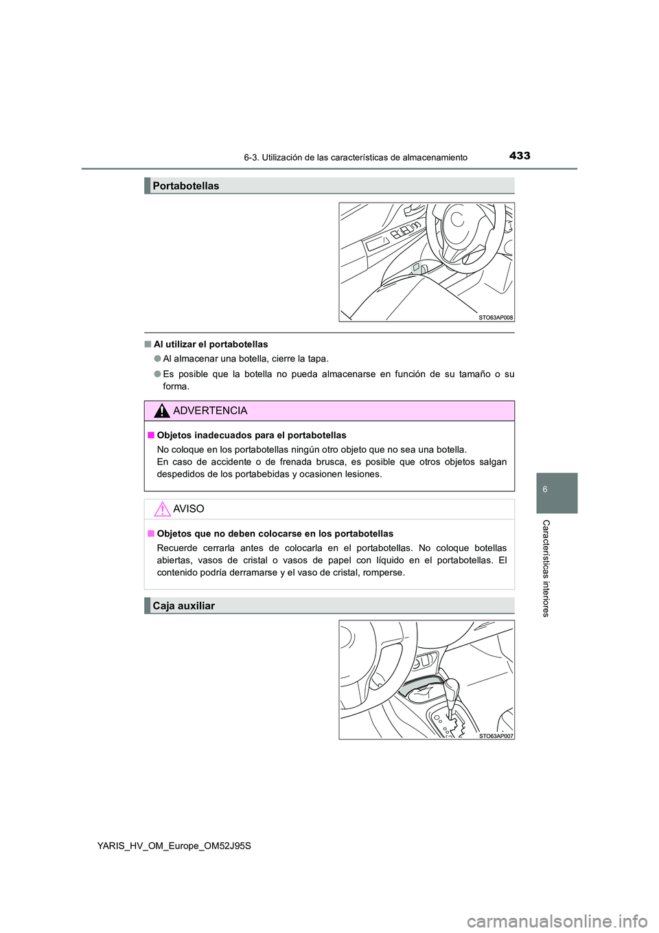 TOYOTA YARIS HATCHBACK 2018  Manual del propietario (in Spanish) 4336-3. Utilización de las características de almacenamiento
6
Características interiores
YARIS_HV_OM_Europe_OM52J95S
■Al utilizar el portabotellas 
● Al almacenar una botella, cierre la tapa. 
