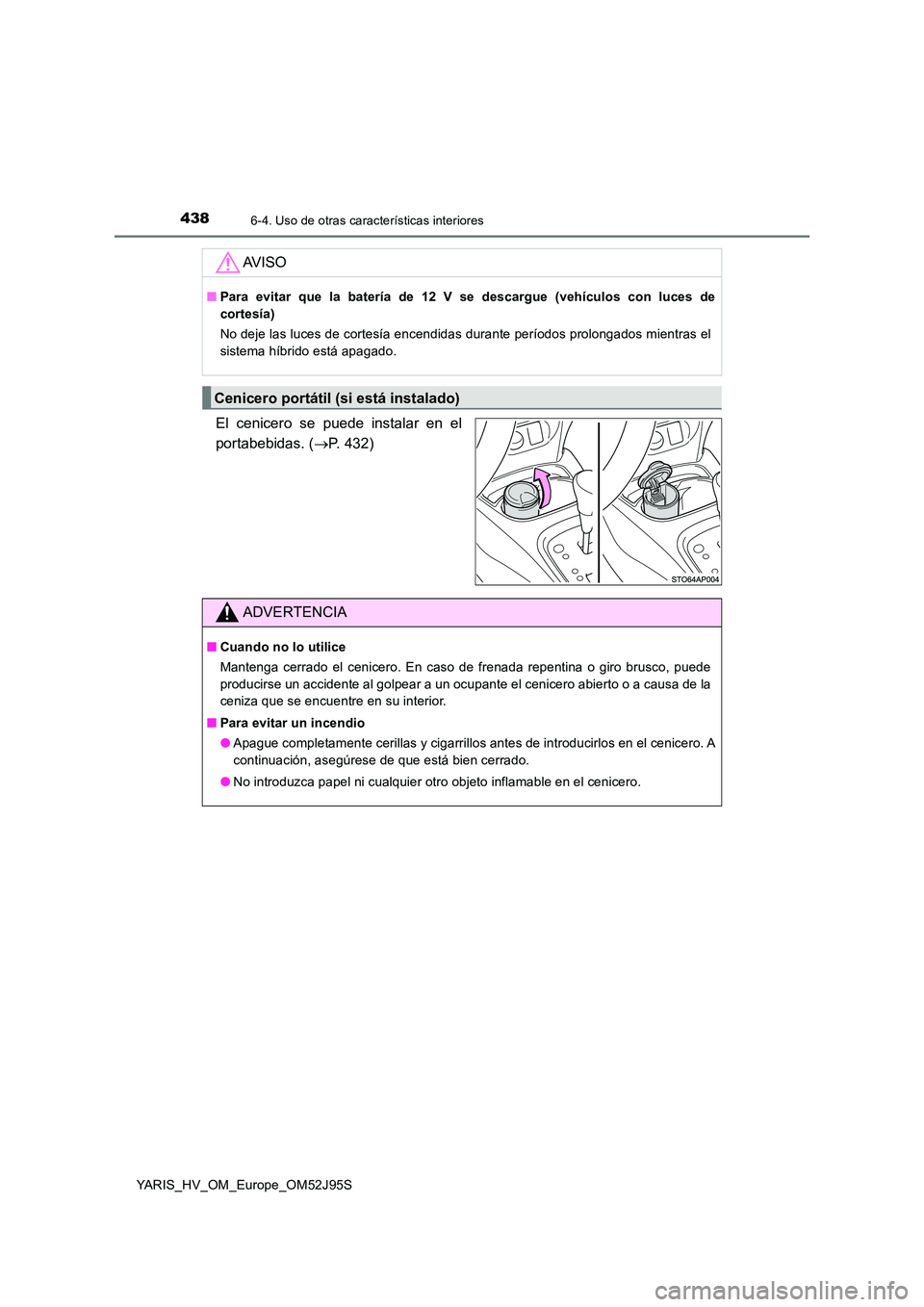 TOYOTA YARIS HATCHBACK 2018  Manual del propietario (in Spanish) 4386-4. Uso de otras características interiores
YARIS_HV_OM_Europe_OM52J95S
El cenicero se puede instalar en el 
portabebidas. ( P. 432)
AV I S O
■Para evitar que la batería de 12 V se descargu