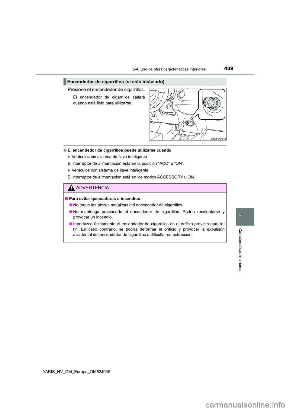 TOYOTA YARIS HATCHBACK 2018  Manual del propietario (in Spanish) 4396-4. Uso de otras características interiores
6
Características interiores
YARIS_HV_OM_Europe_OM52J95S
Presione el encendedor de cigarrillos.
El encendedor de cigarrillos saltará 
cuando esté li