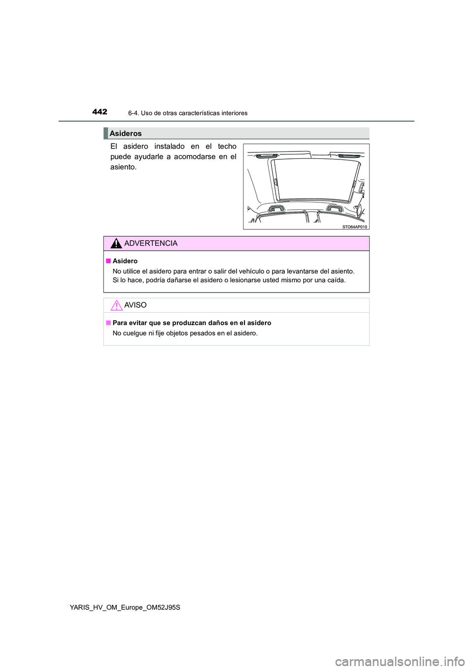 TOYOTA YARIS HATCHBACK 2018  Manual del propietario (in Spanish) 4426-4. Uso de otras características interiores
YARIS_HV_OM_Europe_OM52J95S
El asidero instalado en el techo 
puede ayudarle a acomodarse en el
asiento.
Asideros
ADVERTENCIA
■ Asidero 
No utilice e