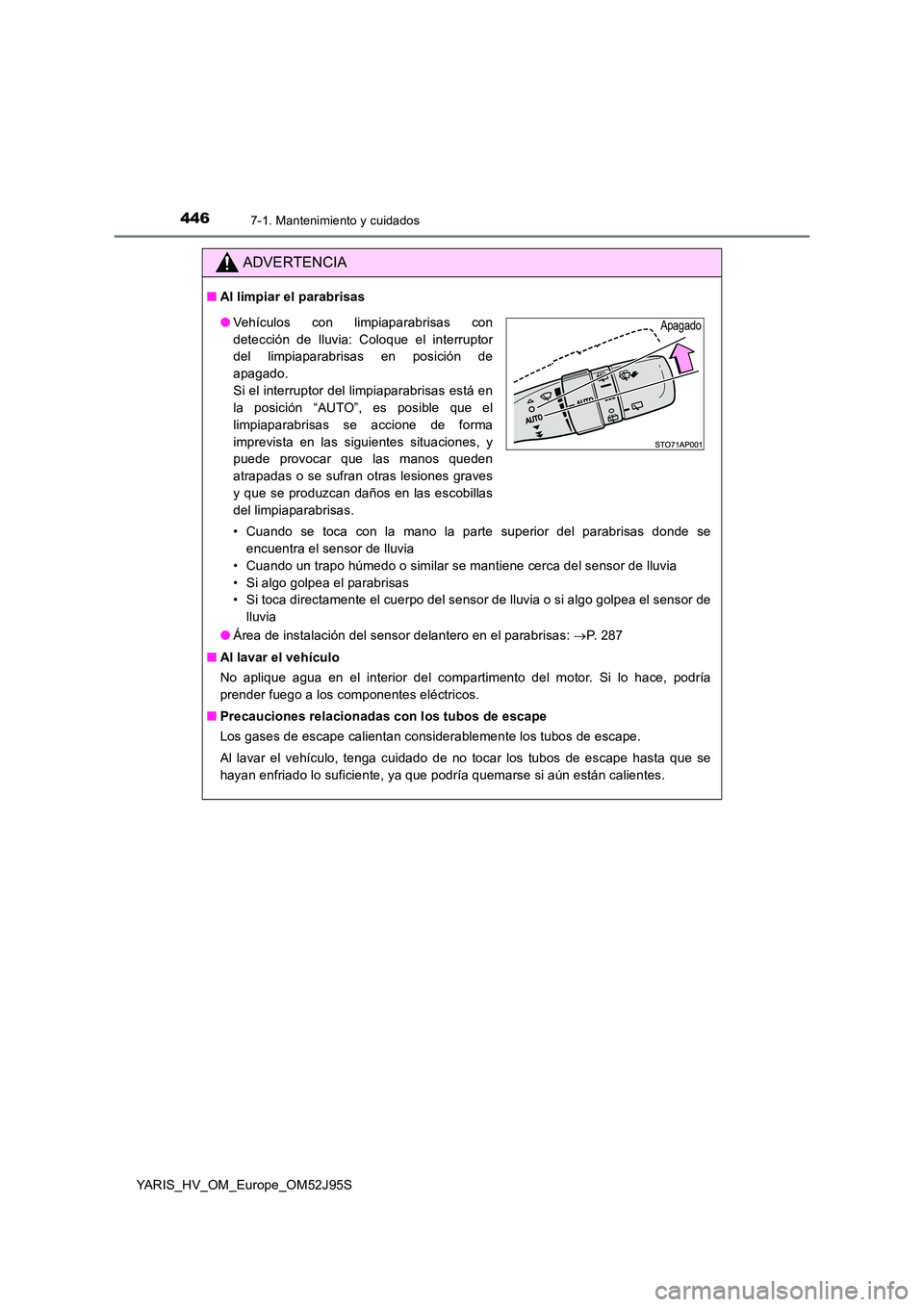TOYOTA YARIS HATCHBACK 2018  Manual del propietario (in Spanish) 4467-1. Mantenimiento y cuidados
YARIS_HV_OM_Europe_OM52J95S
ADVERTENCIA
■Al limpiar el parabrisas 
• Cuando se toca con la mano la parte superior del parabrisas donde se 
encuentra el sensor de l