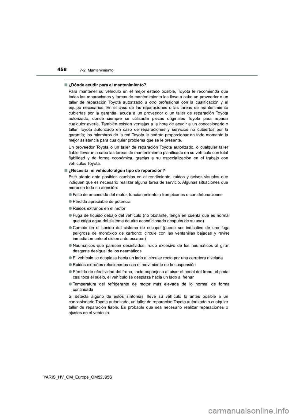 TOYOTA YARIS HATCHBACK 2018  Manual del propietario (in Spanish) 4587-2. Mantenimiento
YARIS_HV_OM_Europe_OM52J95S
■¿Dónde acudir para el mantenimiento? 
Para mantener su vehículo en el mejor estado posible, Toyota le recomienda que 
todas las reparaciones y t