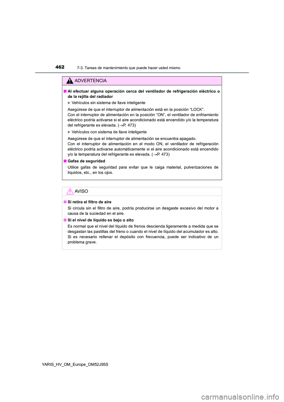 TOYOTA YARIS HATCHBACK 2018  Manual del propietario (in Spanish) 4627-3. Tareas de mantenimiento que puede hacer usted mismo
YARIS_HV_OM_Europe_OM52J95S
ADVERTENCIA
■Al efectuar alguna operación cerca del ventilador de refrigeración eléctrico o 
de la rejilla 