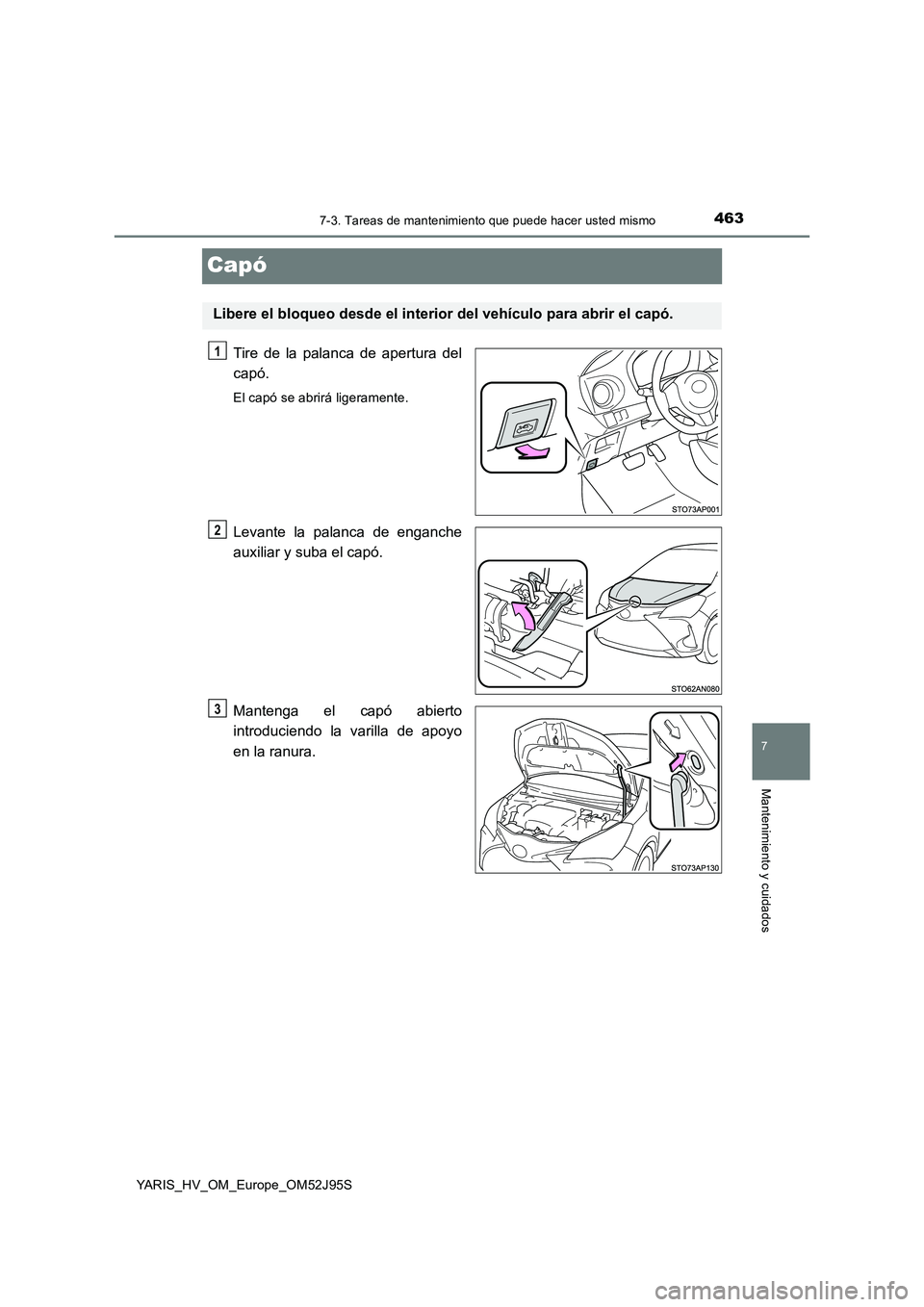 TOYOTA YARIS HATCHBACK 2018  Manual del propietario (in Spanish) 4637-3. Tareas de mantenimiento que puede hacer usted mismo
7
Mantenimiento y cuidados
YARIS_HV_OM_Europe_OM52J95S
Capó
Tire de la palanca de apertura del 
capó.
El capó se abrirá ligeramente.
Lev
