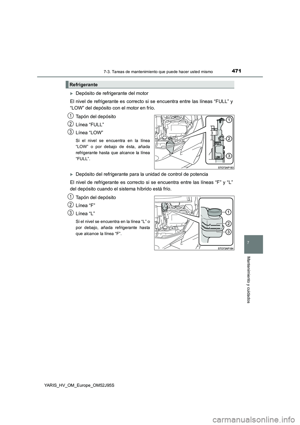TOYOTA YARIS HATCHBACK 2018  Manual del propietario (in Spanish) 4717-3. Tareas de mantenimiento que puede hacer usted mismo
7
Mantenimiento y cuidados
YARIS_HV_OM_Europe_OM52J95S
Depósito de refrigerante del motor 
El nivel de refrigerante es correcto si se en
