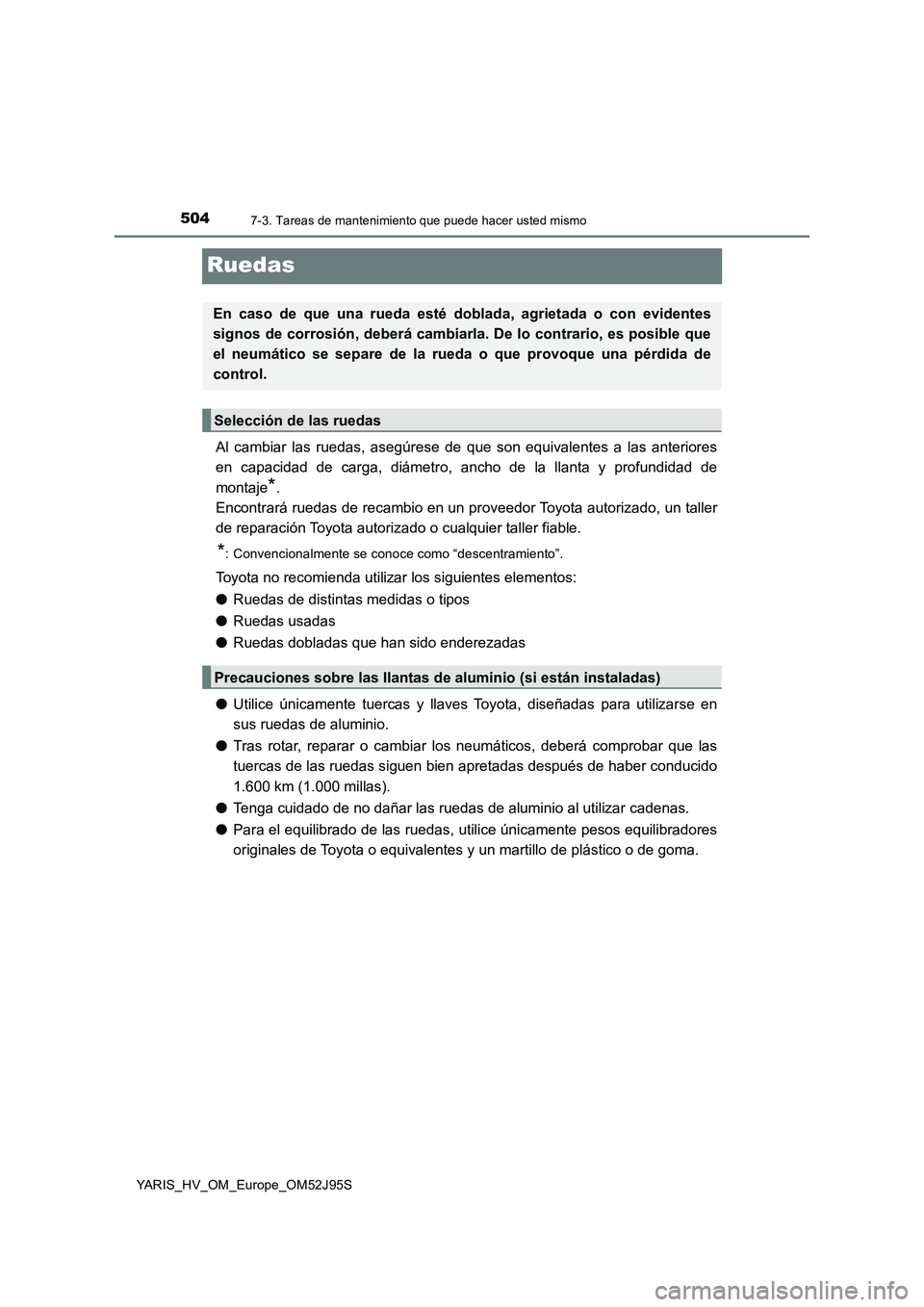 TOYOTA YARIS HATCHBACK 2018  Manual del propietario (in Spanish) 5047-3. Tareas de mantenimiento que puede hacer usted mismo
YARIS_HV_OM_Europe_OM52J95S
Ruedas
Al cambiar las ruedas, asegúrese de que son equivalentes a las anteriores 
en capacidad de carga, diáme