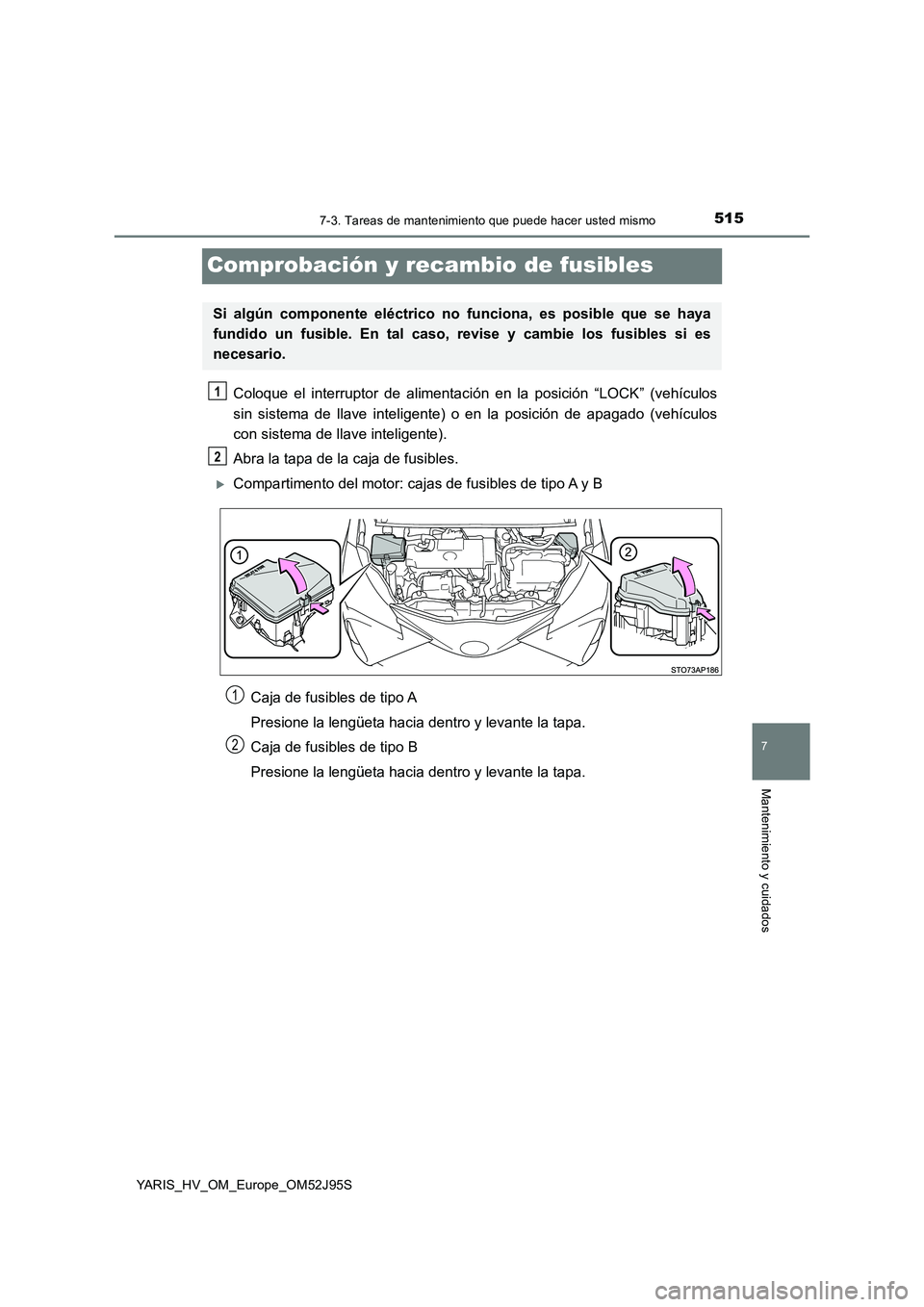 TOYOTA YARIS HATCHBACK 2018  Manual del propietario (in Spanish) 5157-3. Tareas de mantenimiento que puede hacer usted mismo
7
Mantenimiento y cuidados
YARIS_HV_OM_Europe_OM52J95S
Comprobación y recambio de fusibles
Coloque el interruptor de alimentación en la po